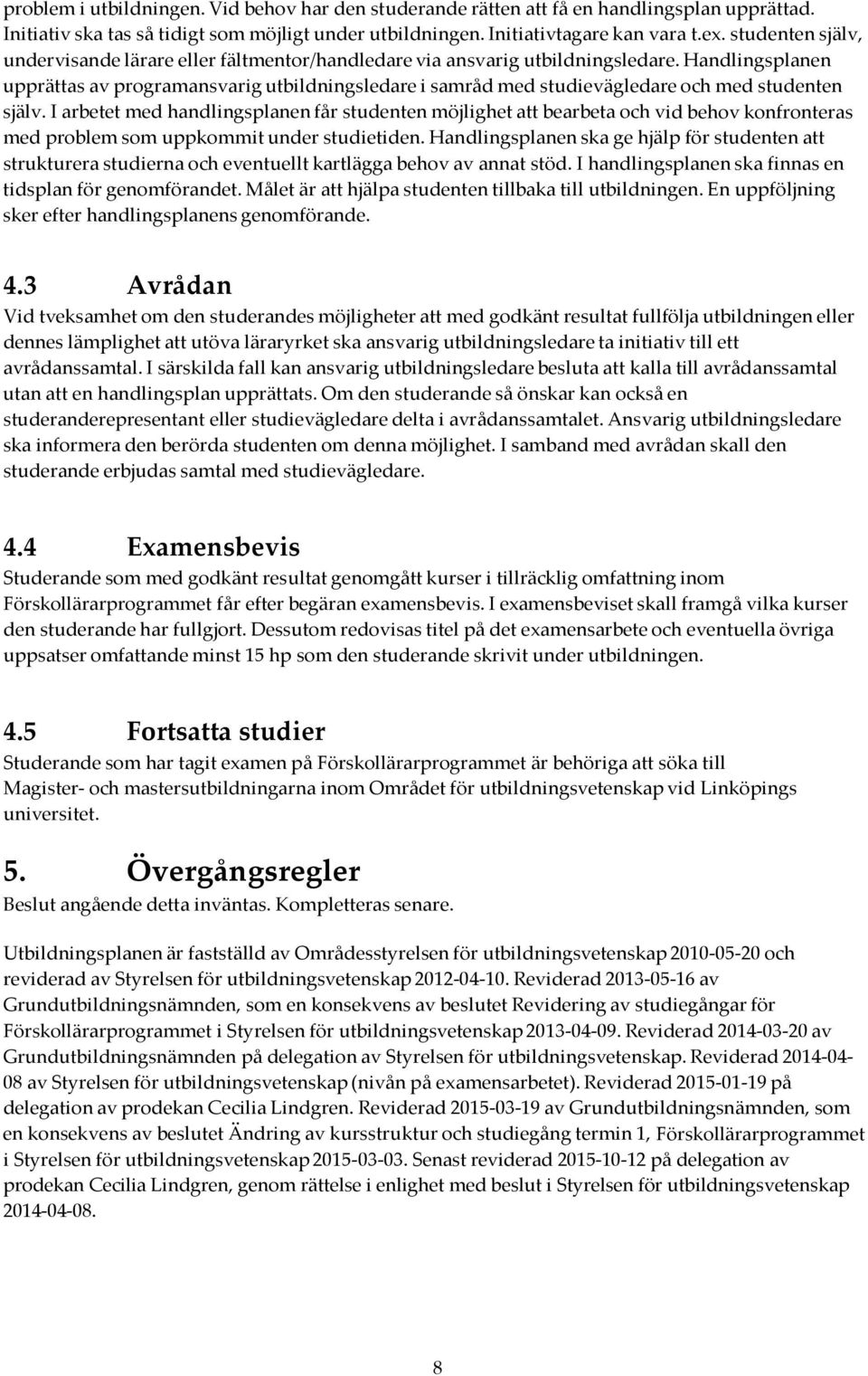 Handlingsplanen upprättas av programansvarig utbildningsledare i samråd med studievägledare och med studenten själv.