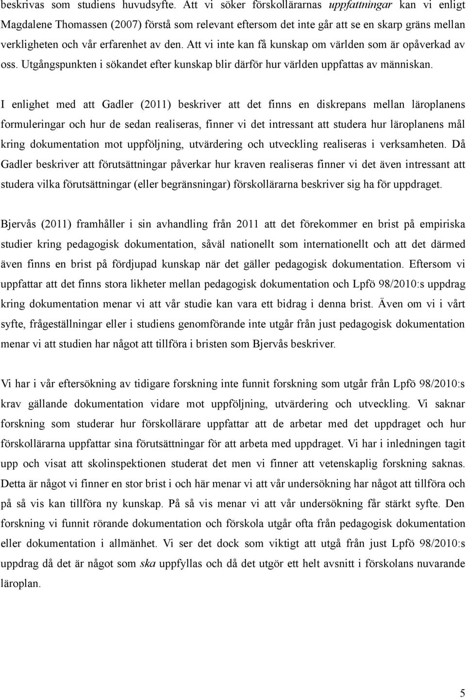 Att vi inte kan få kunskap om världen som är opåverkad av oss. Utgångspunkten i sökandet efter kunskap blir därför hur världen uppfattas av människan.