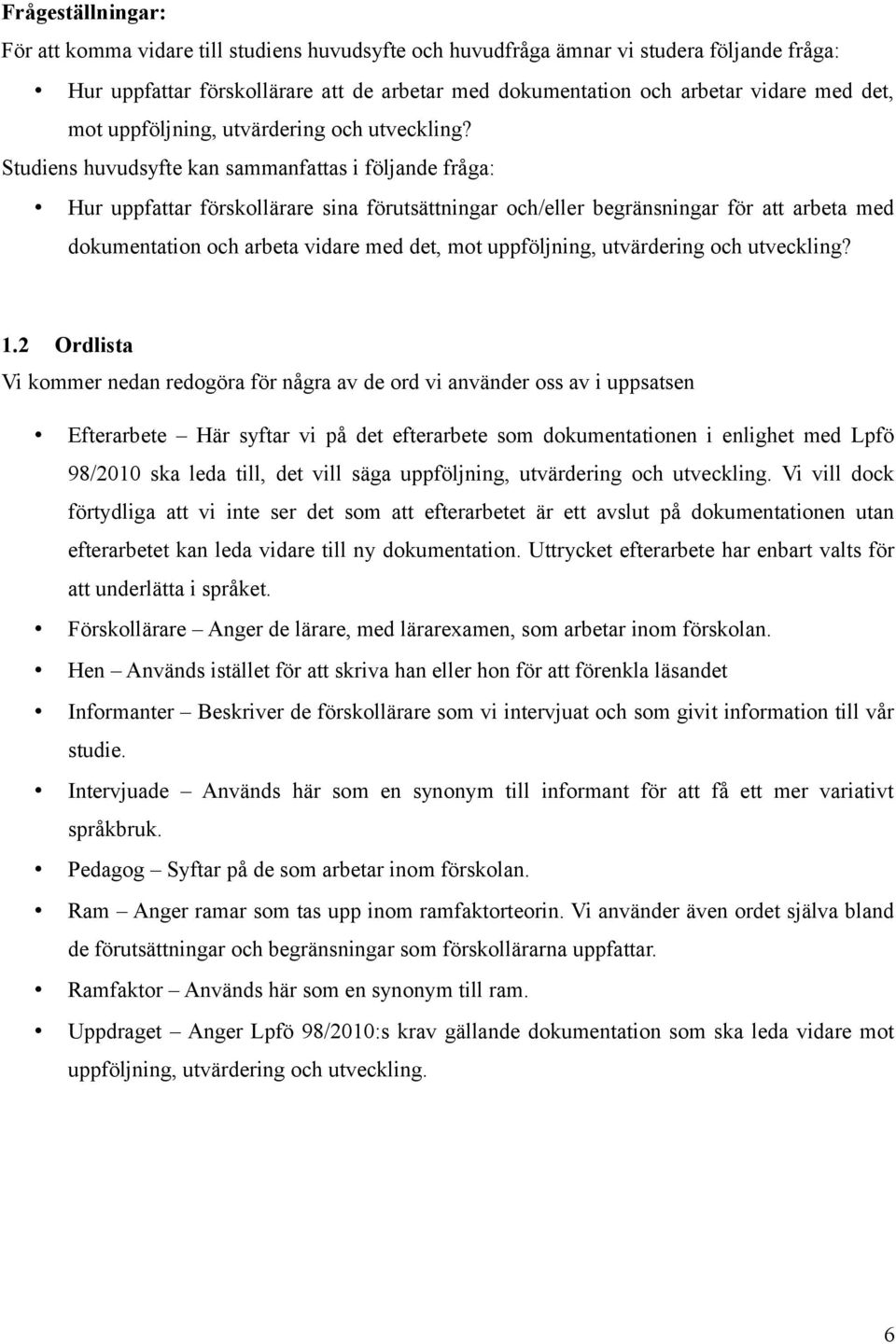 Studiens huvudsyfte kan sammanfattas i följande fråga: Hur uppfattar förskollärare sina förutsättningar och/eller begränsningar för att arbeta med dokumentation och arbeta vidare med  1.