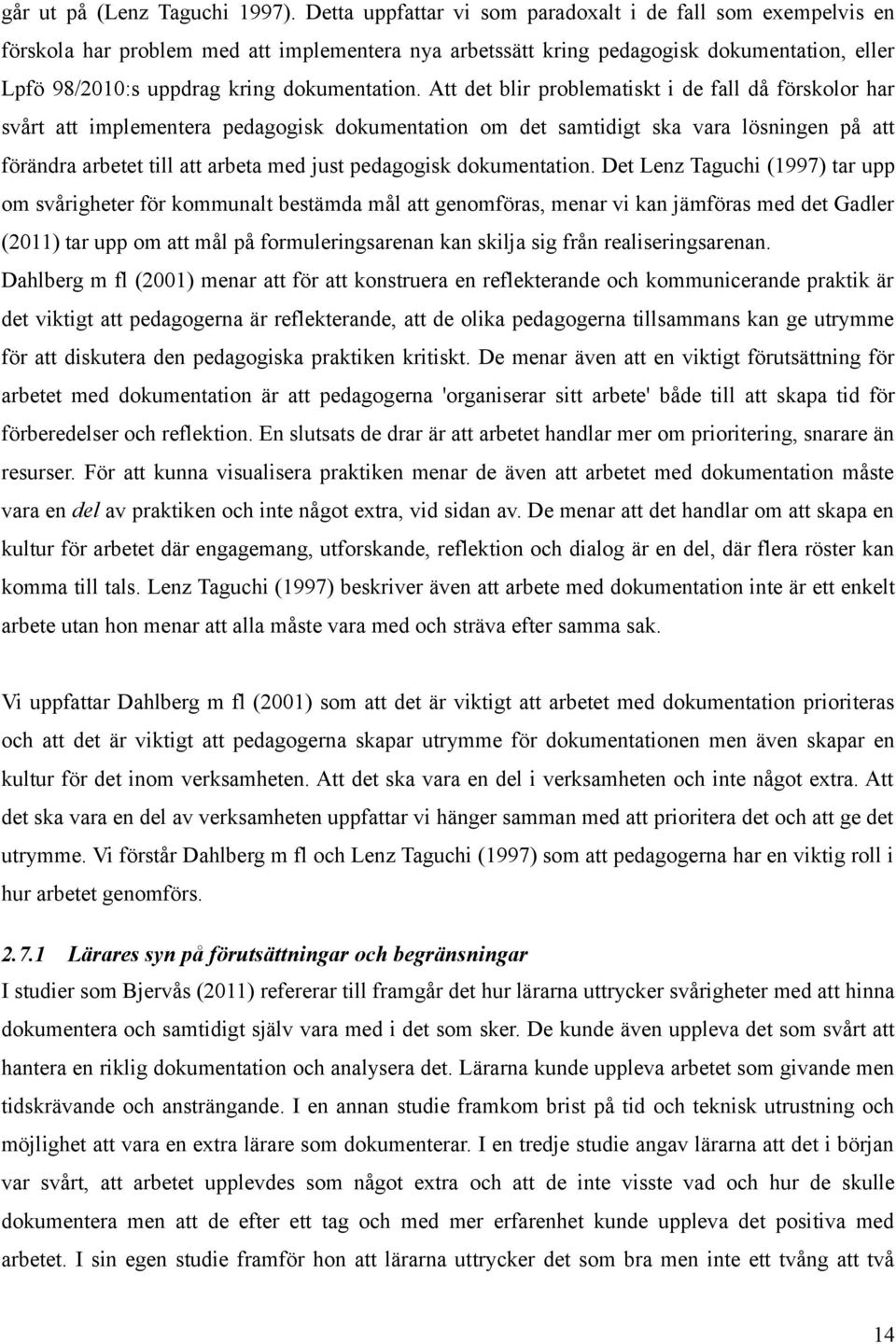 Att det blir problematiskt i de fall då förskolor har svårt att implementera pedagogisk dokumentation om det samtidigt ska vara lösningen på att förändra arbetet till att arbeta med just pedagogisk