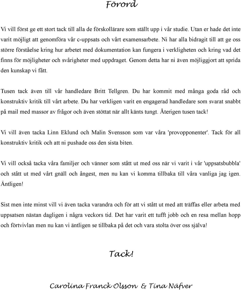 Genom detta har ni även möjliggjort att sprida den kunskap vi fått. Tusen tack även till vår handledare Britt Tellgren. Du har kommit med många goda råd och konstruktiv kritik till vårt arbete.