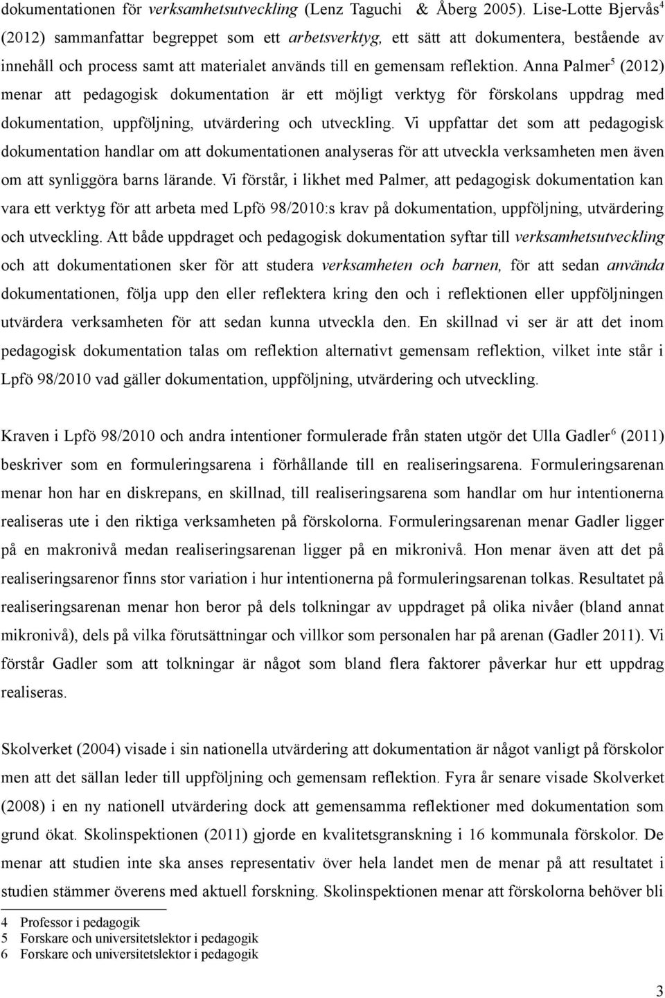 Anna Palmer 5 (2012) menar att pedagogisk dokumentation är ett möjligt verktyg för förskolans uppdrag med dokumentation, uppföljning, utvärdering och utveckling.