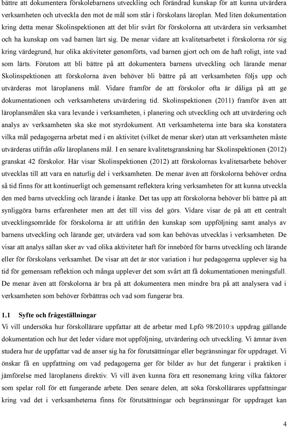 De menar vidare att kvalitetsarbetet i förskolorna rör sig kring värdegrund, hur olika aktiviteter genomförts, vad barnen gjort och om de haft roligt, inte vad som lärts.