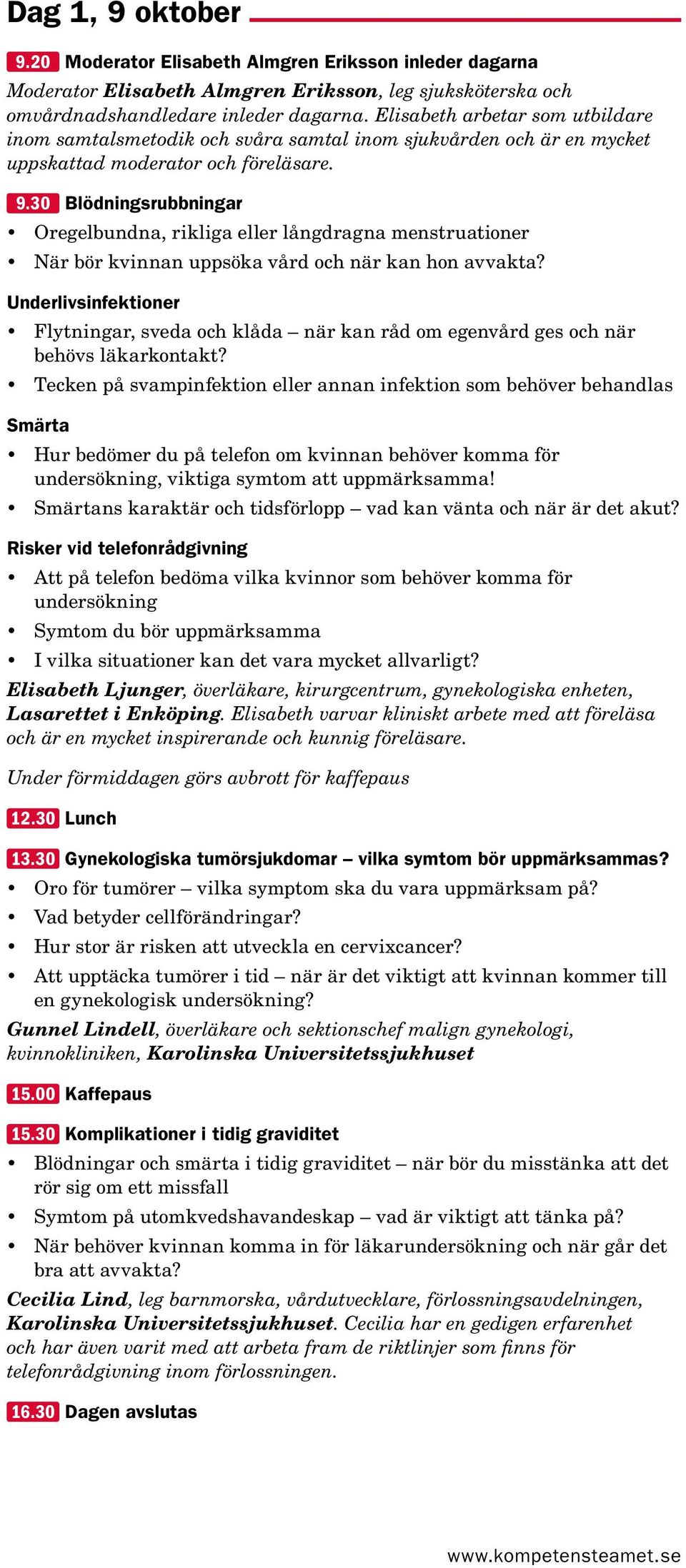 30 Blödningsrubbningar Oregelbundna, rikliga eller långdragna menstruationer När bör kvinnan uppsöka vård och när kan hon avvakta?