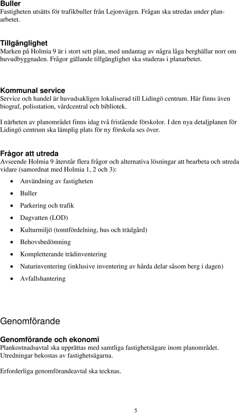 Kommunal service Service och handel är huvudsakligen lokaliserad till Lidingö centrum. Här finns även biograf, polisstation, vårdcentral och bibliotek.