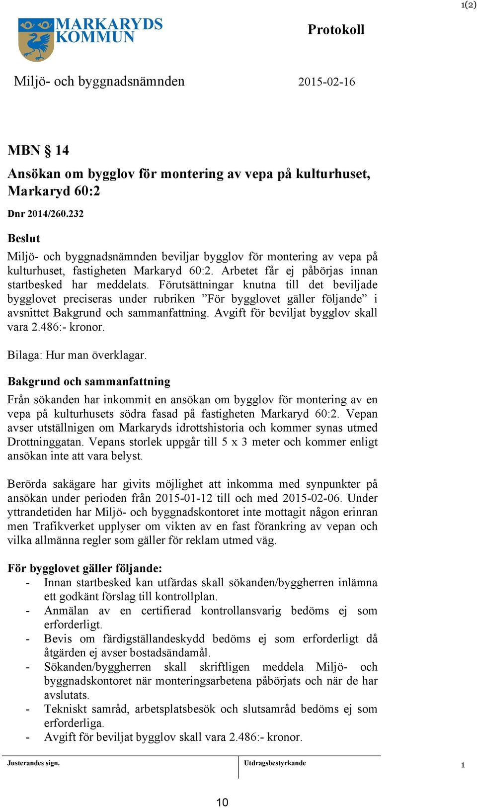 Förutsättningar knutna till det beviljade bygglovet preciseras under rubriken För bygglovet gäller följande i avsnittet Bakgrund och sammanfattning. Avgift för beviljat bygglov skall vara 2.