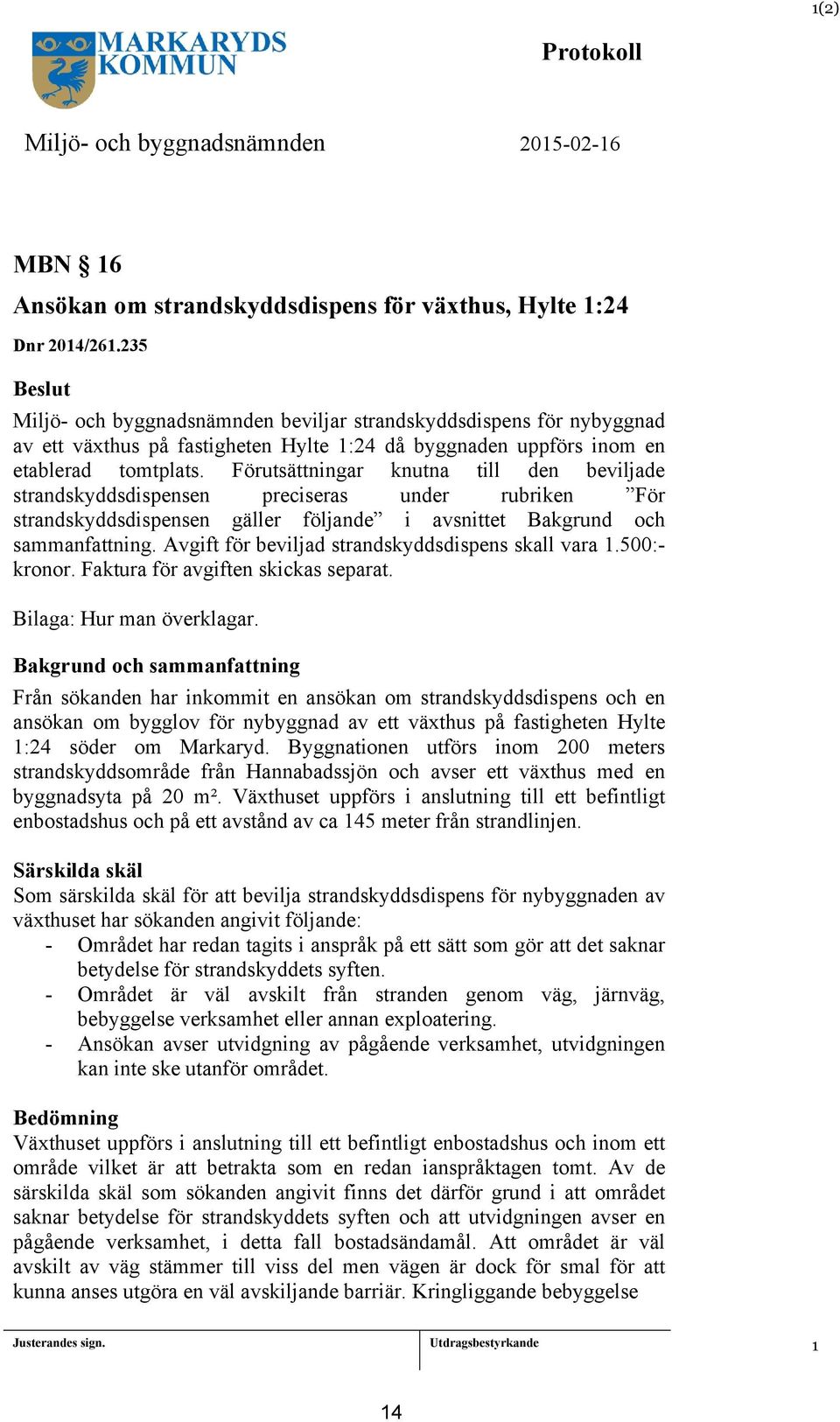 Förutsättningar knutna till den beviljade strandskyddsdispensen preciseras under rubriken För strandskyddsdispensen gäller följande i avsnittet Bakgrund och sammanfattning.