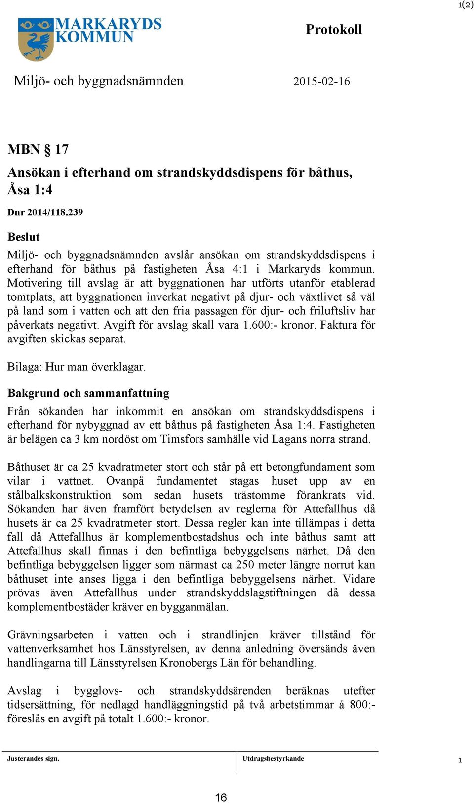 Motivering till avslag är att byggnationen har utförts utanför etablerad tomtplats, att byggnationen inverkat negativt på djur- och växtlivet så väl på land som i vatten och att den fria passagen för