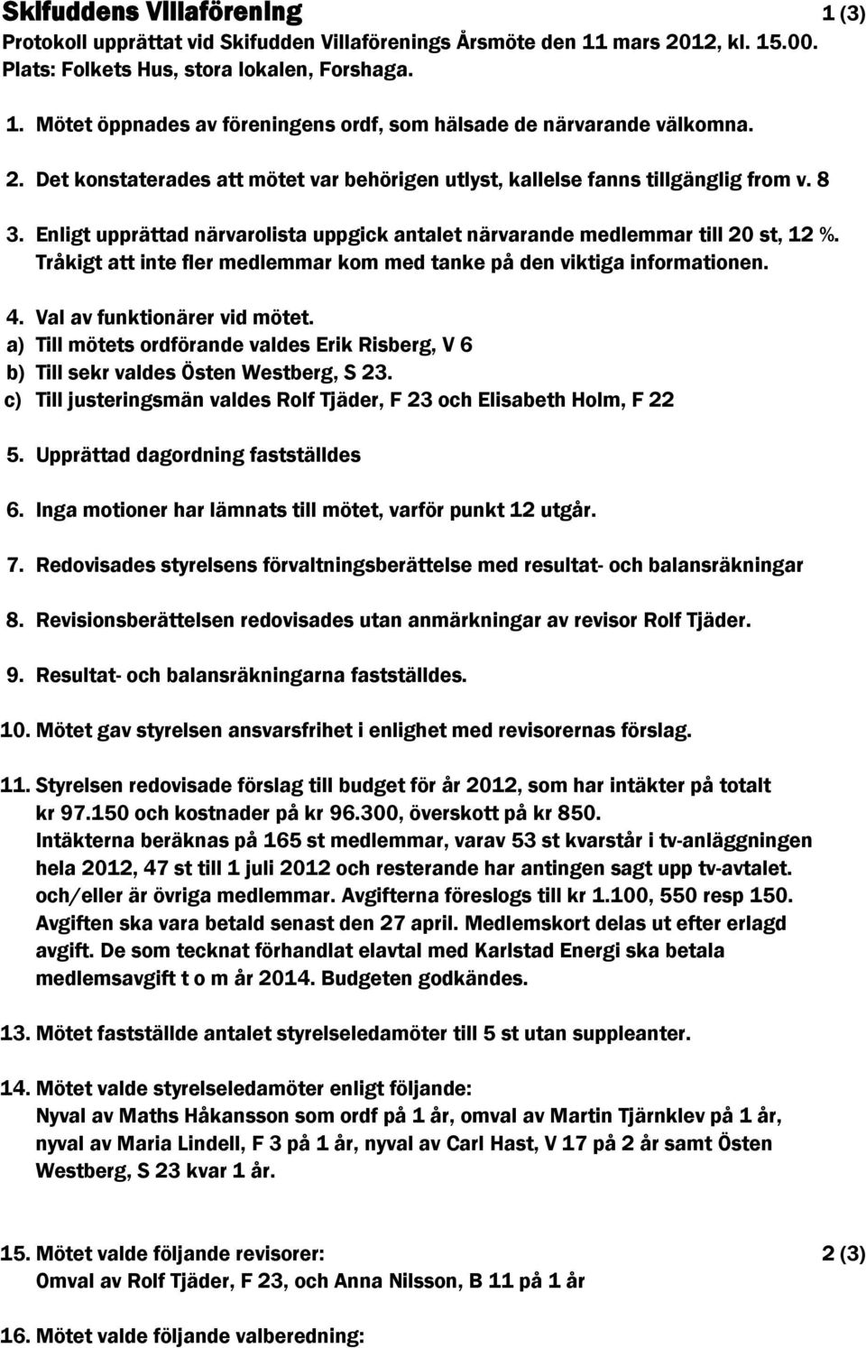 Tråkigt att inte fler medlemmar kom med tanke på den viktiga informationen. 4. Val av funktionärer vid mötet.