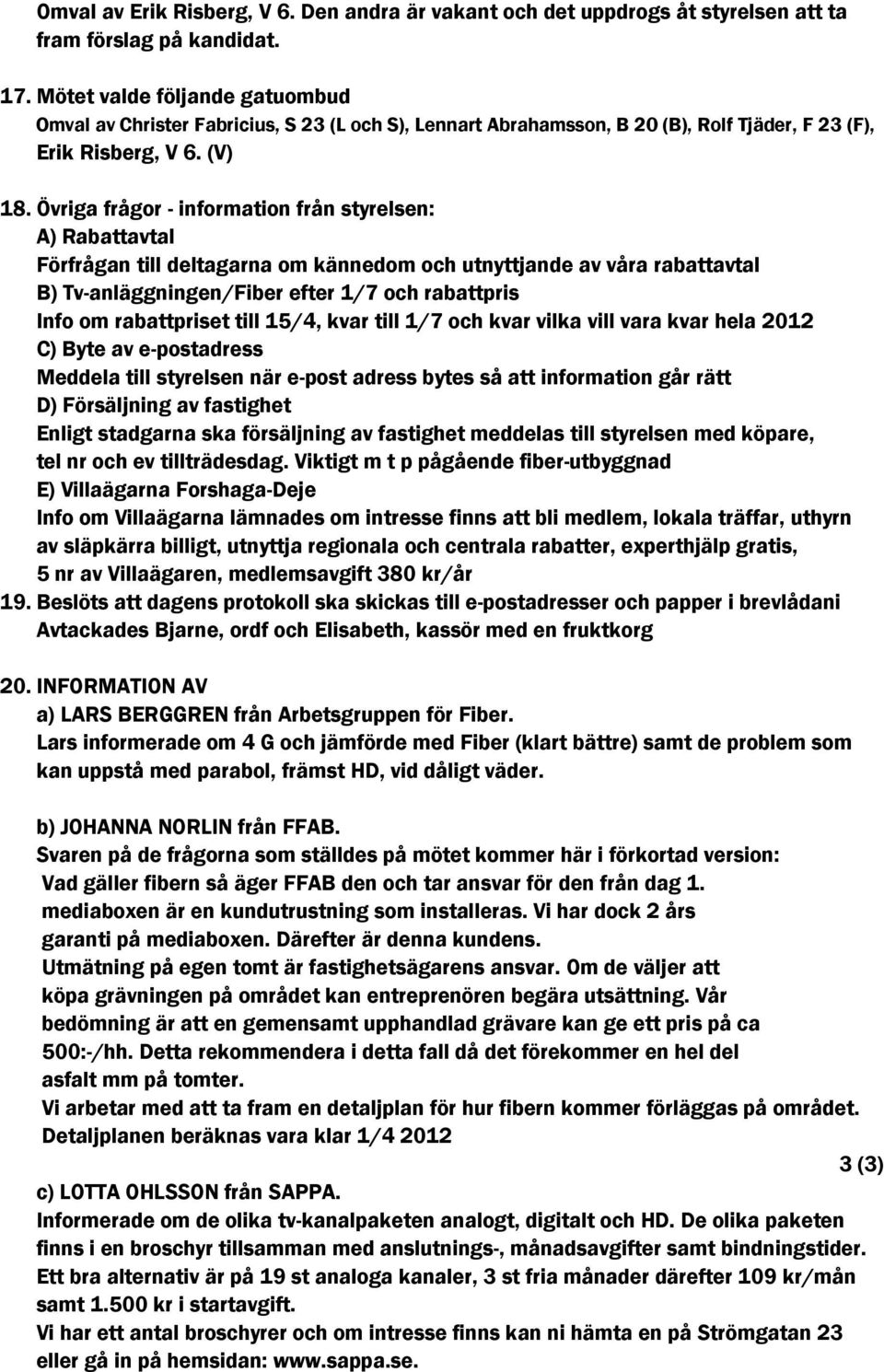 Övriga frågor - information från styrelsen: A) Rabattavtal Förfrågan till deltagarna om kännedom och utnyttjande av våra rabattavtal B) Tv-anläggningen/Fiber efter 1/7 och rabattpris Info om