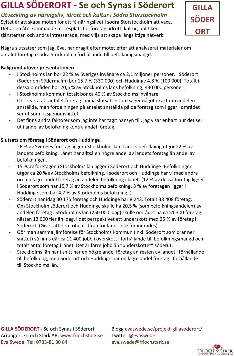 Totalt i dessa områden bor 20,5 % av Stockholms läns befolkning, 430 000 personer. - I Stockholms kommun totalt bor ca 40 % av Stockholms invånare.