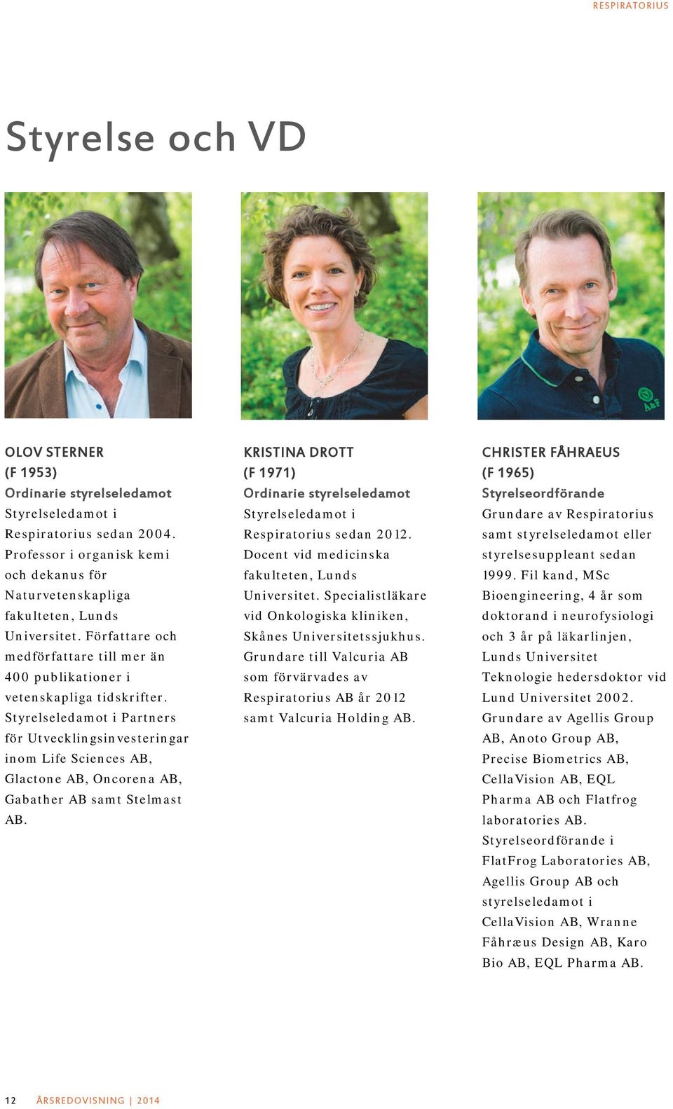 Styrelseledamot i Partners för Utvecklingsinvesteringar inom Life Sciences AB, Glactone AB, Oncorena AB, Gabather AB samt Stelmast AB.