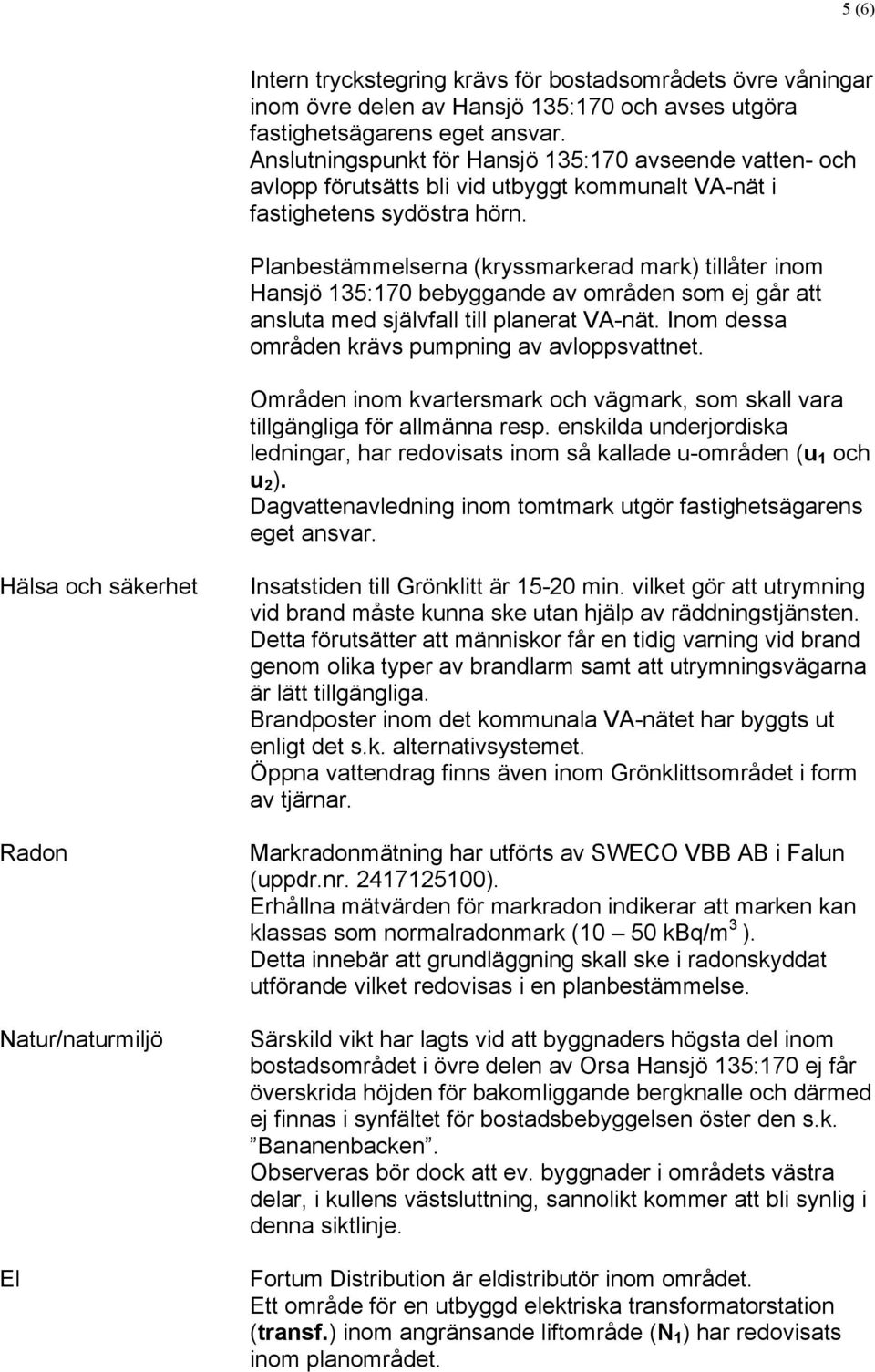 Planbestämmelserna (kryssmarkerad mark) tillåter inom Hansjö 135:170 bebyggande av områden som ej går att ansluta med självfall till planerat VA-nät.