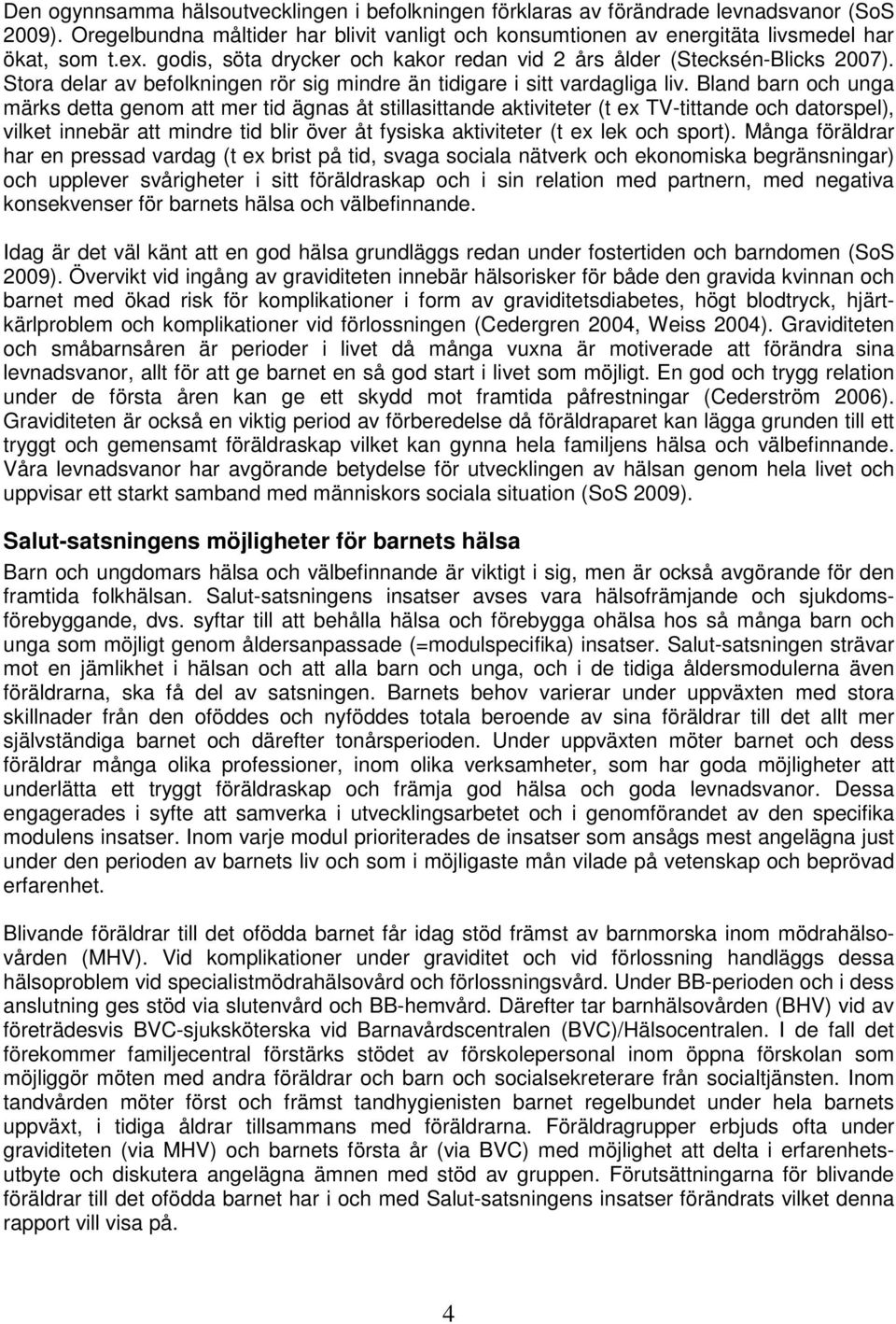 Bland barn och unga märks detta genom att mer tid ägnas åt stillasittande aktiviteter (t ex TV-tittande och datorspel), vilket innebär att mindre tid blir över åt fysiska aktiviteter (t ex lek och