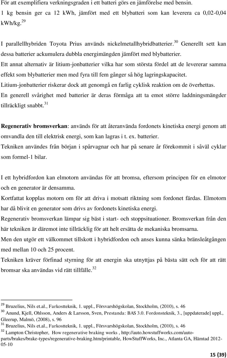 Ett annat alternativ är litium-jonbatterier vilka har som största fördel att de levererar samma effekt som blybatterier men med fyra till fem gånger så hög lagringskapacitet.