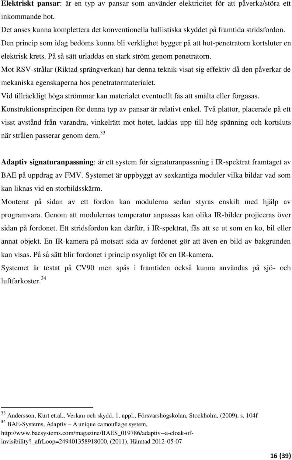 Mot RSV-strålar (Riktad sprängverkan) har denna teknik visat sig effektiv då den påverkar de mekaniska egenskaperna hos penetratormaterialet.