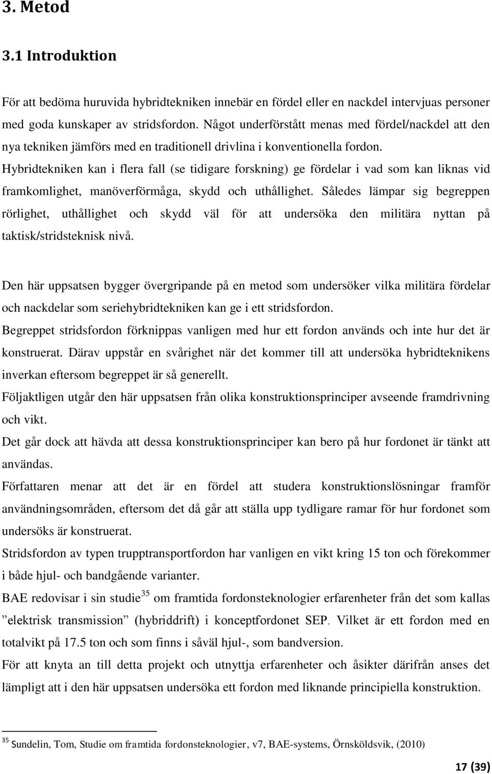 Hybridtekniken kan i flera fall (se tidigare forskning) ge fördelar i vad som kan liknas vid framkomlighet, manöverförmåga, skydd och uthållighet.