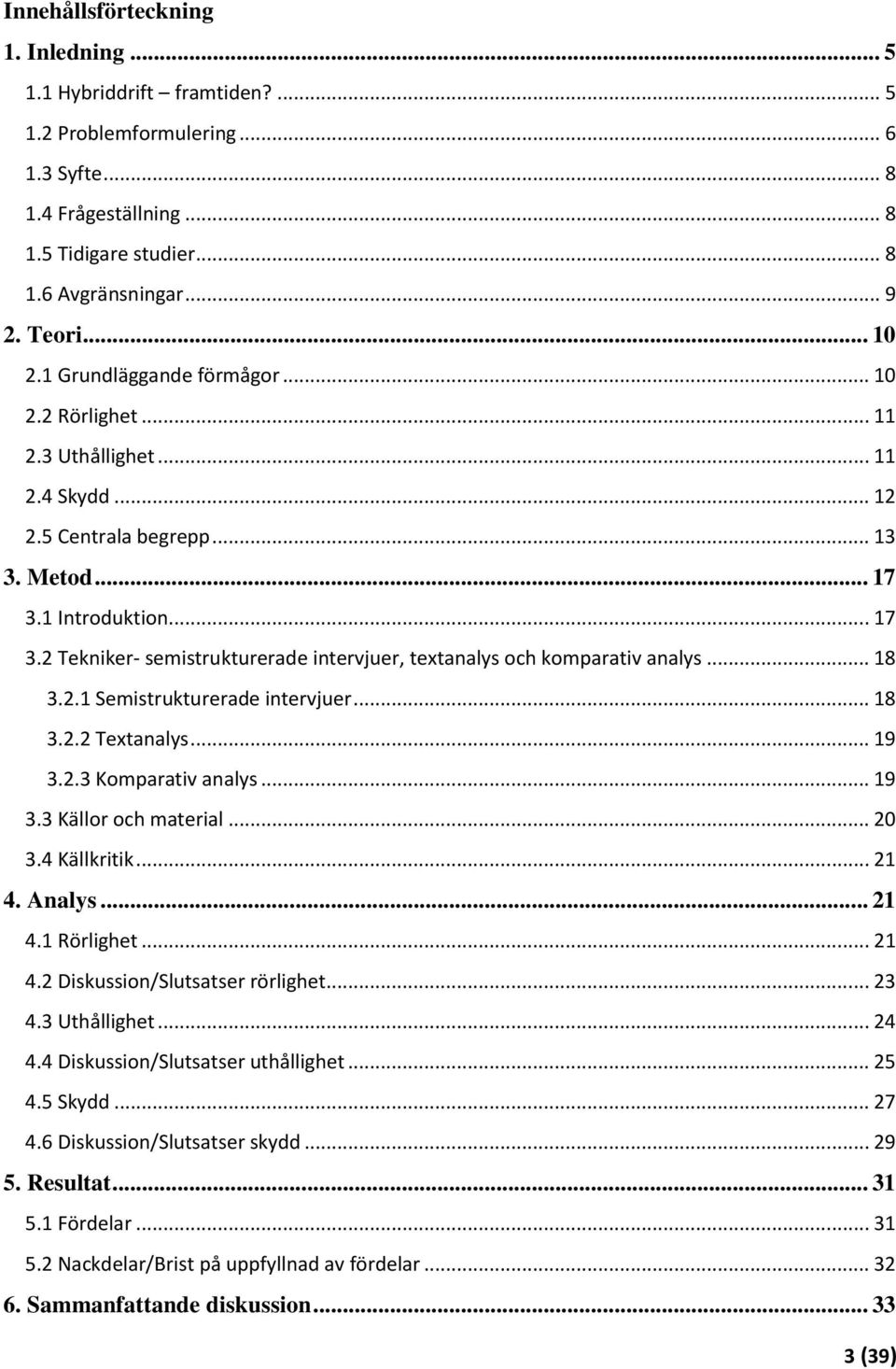 1 Introduktion... 17 3.2 Tekniker- semistrukturerade intervjuer, textanalys och komparativ analys... 18 3.2.1 Semistrukturerade intervjuer... 18 3.2.2 Textanalys... 19 3.2.3 Komparativ analys... 19 3.3 Källor och material.