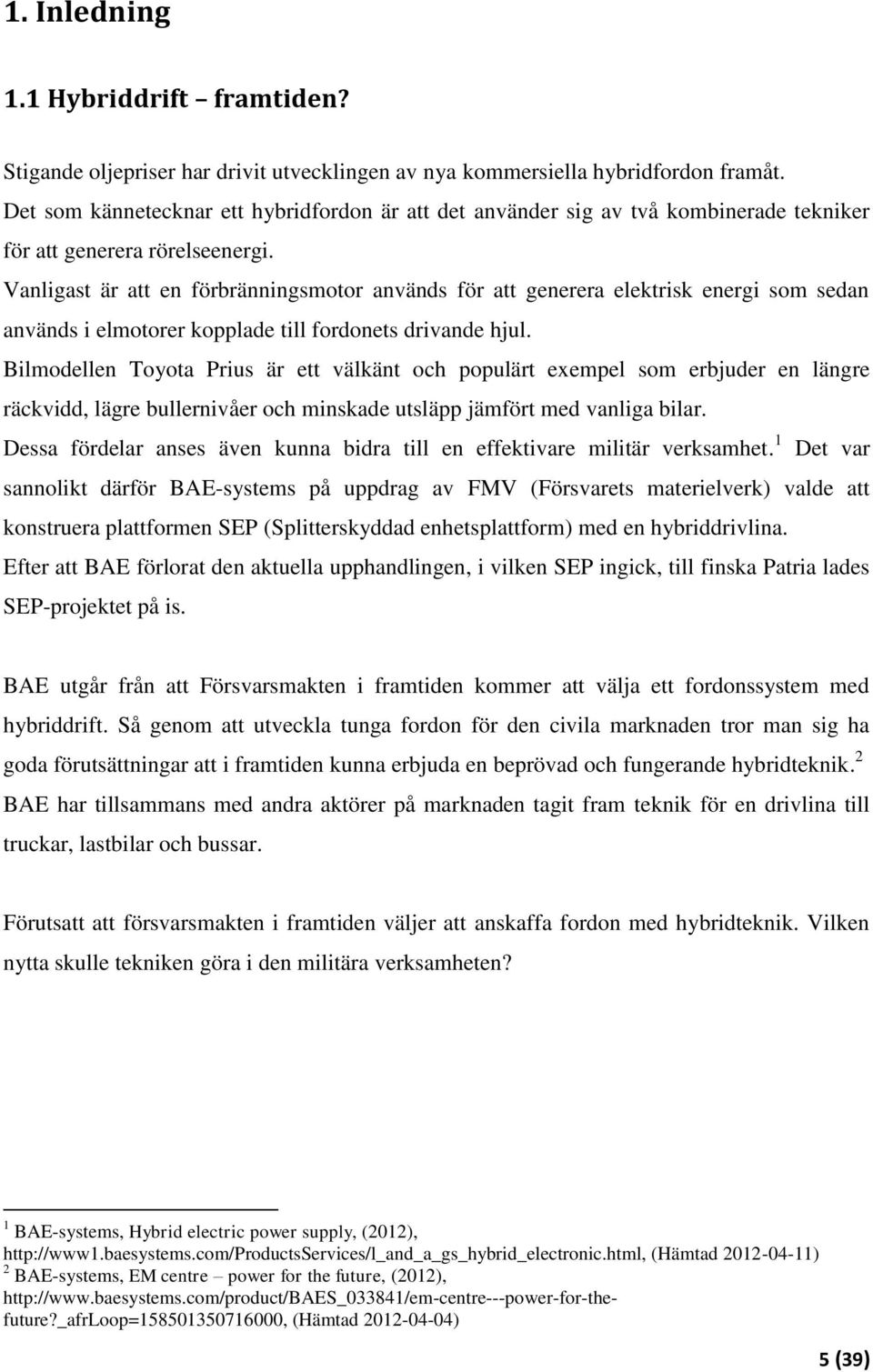 Vanligast är att en förbränningsmotor används för att generera elektrisk energi som sedan används i elmotorer kopplade till fordonets drivande hjul.