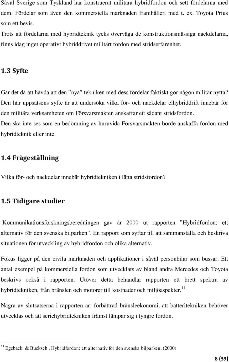 3 Syfte Går det då att hävda att den nya tekniken med dess fördelar faktiskt gör någon militär nytta?