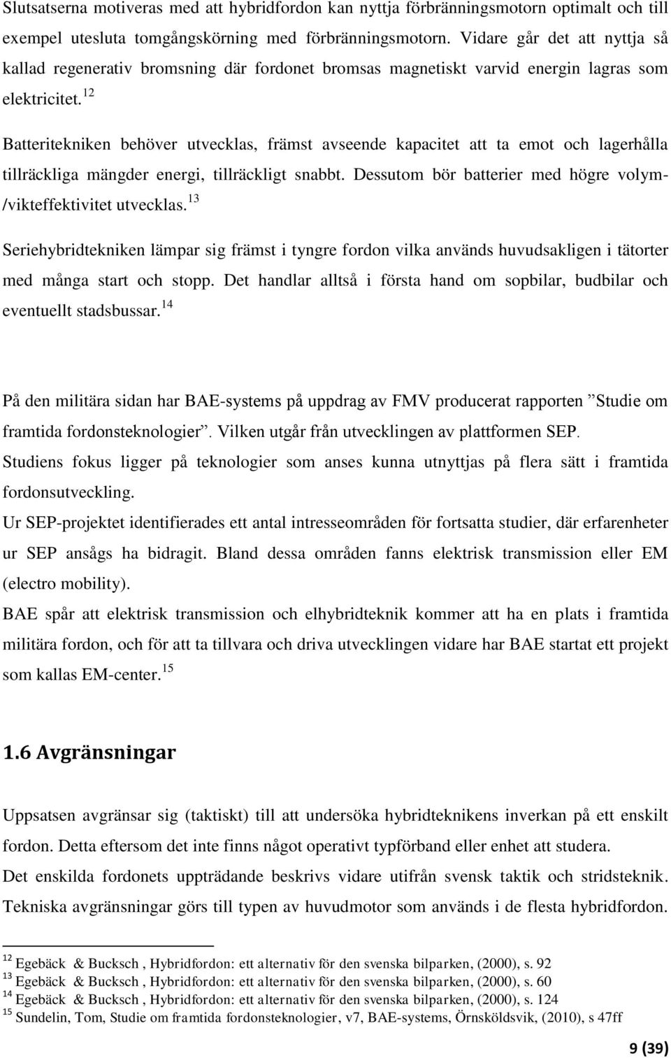 12 Batteritekniken behöver utvecklas, främst avseende kapacitet att ta emot och lagerhålla tillräckliga mängder energi, tillräckligt snabbt.