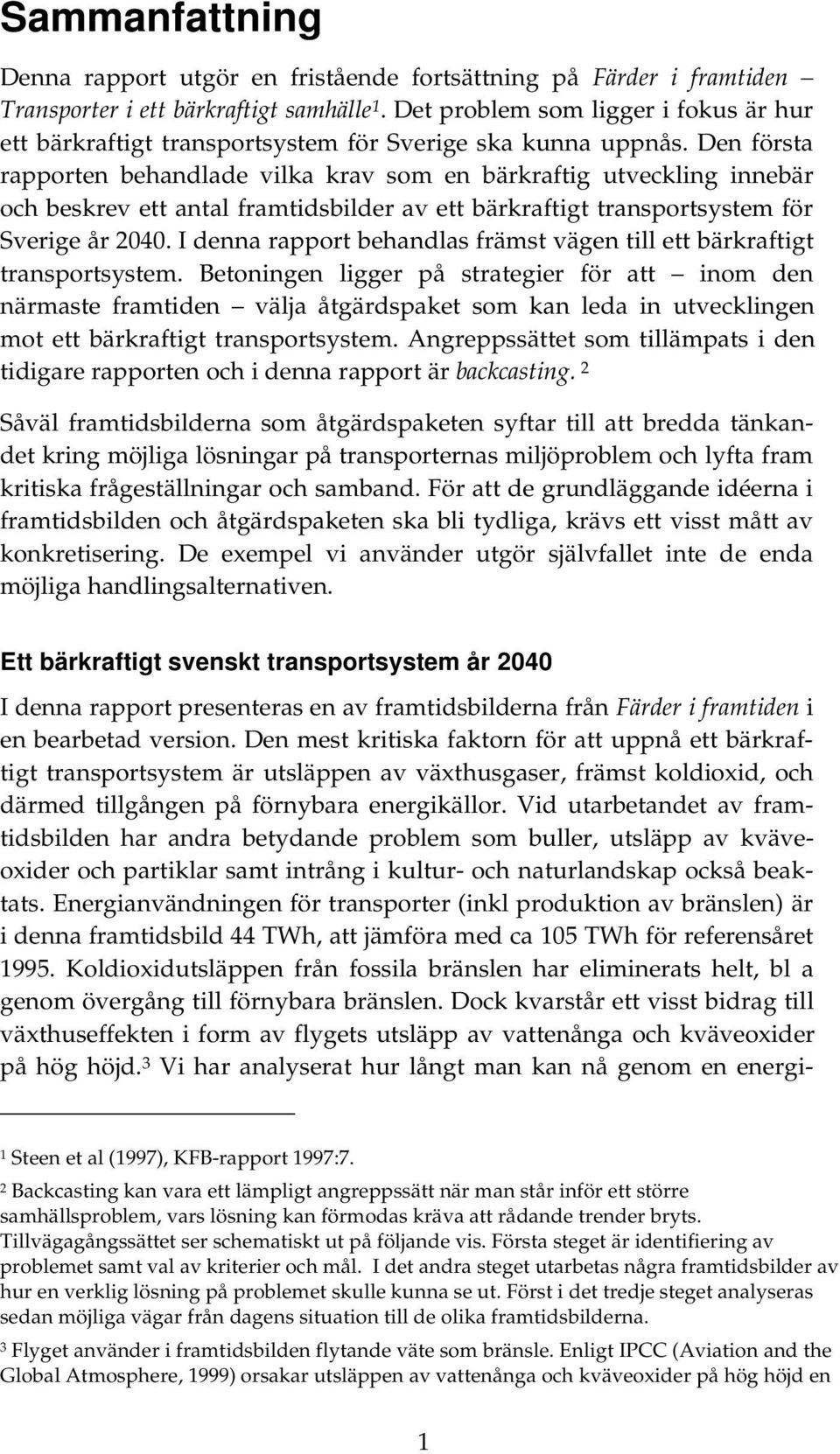Den första rapporten behandlade vilka krav som en bärkraftig utveckling innebär och beskrev ett antal framtidsbilder av ett bärkraftigt transportsystem för Sverige år 2040.