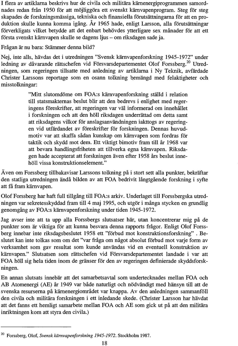 Ar 1965 hade, enligt Larsson, alla förutsättningar förverkligats vilket betydde att det enbart behövdes ytterligare sex månader för att ett första svenskt kärnvapen skulle se dagens ljus - om