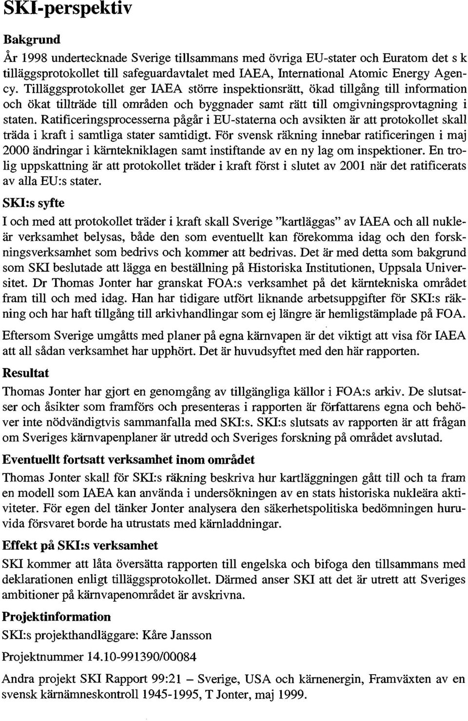 Ratiflceringsprocesserna pågår i EU-staterna och avsikten är att protokollet skall träda i kraft i samtliga stater samtidigt.