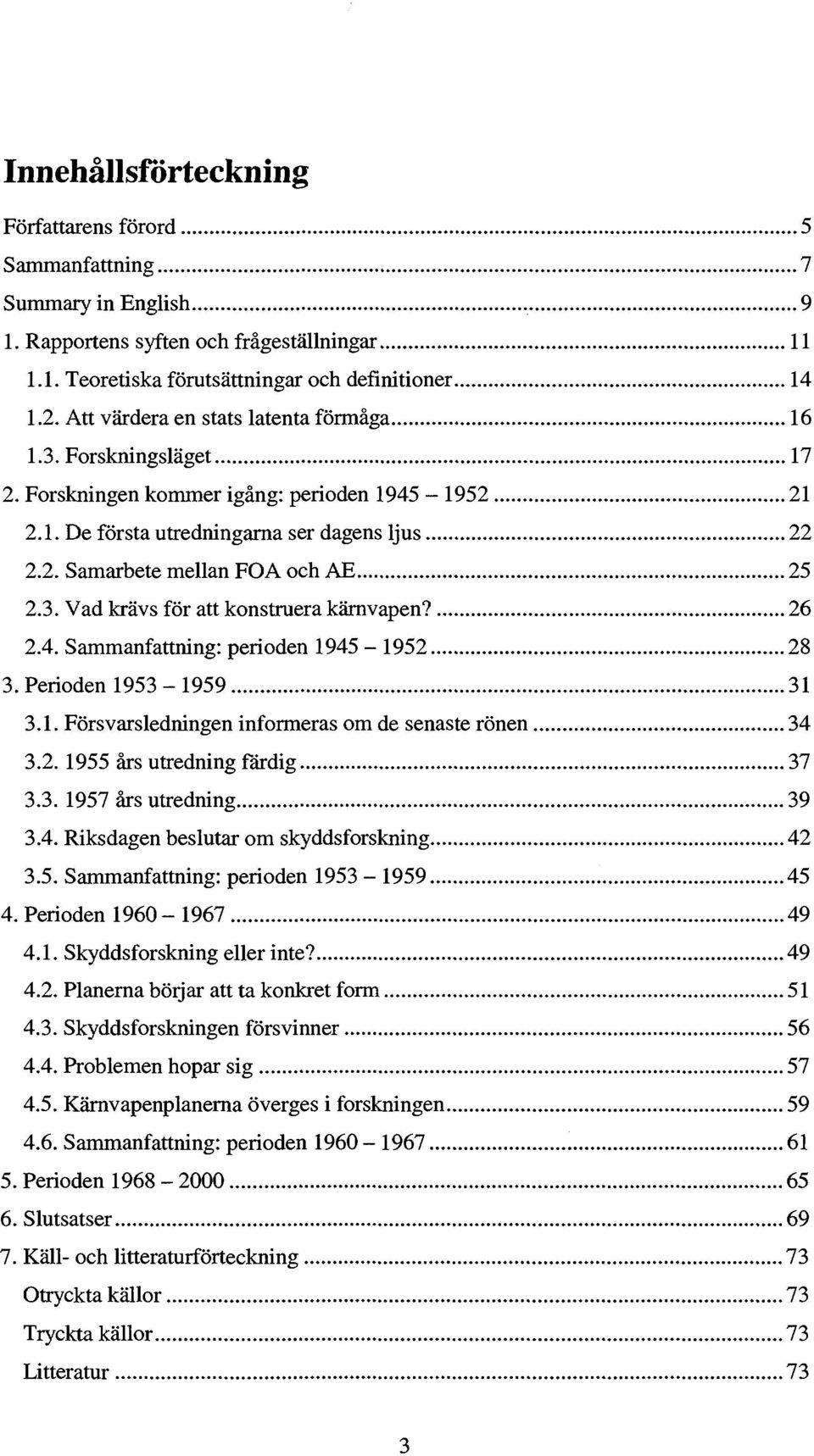 3. Vad krävs för att konstruera kärnvapen? 26 2.4. Sammanfattning: perioden 1945-1952 28 3. Perioden 1953-1959 31 3.1. Försvarsledningen informeras om de senaste rönen 34 3.2. 1955 års utredning färdig 37 3.