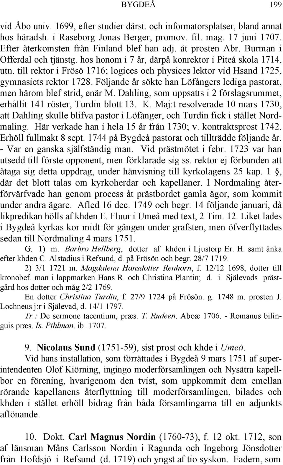 till rektor i Frösö 1716; logices och physices lektor vid Hsand 1725, gymnasiets rektor 1728. Följande år sökte han Löfångers lediga pastorat, men härom blef strid, enär M.
