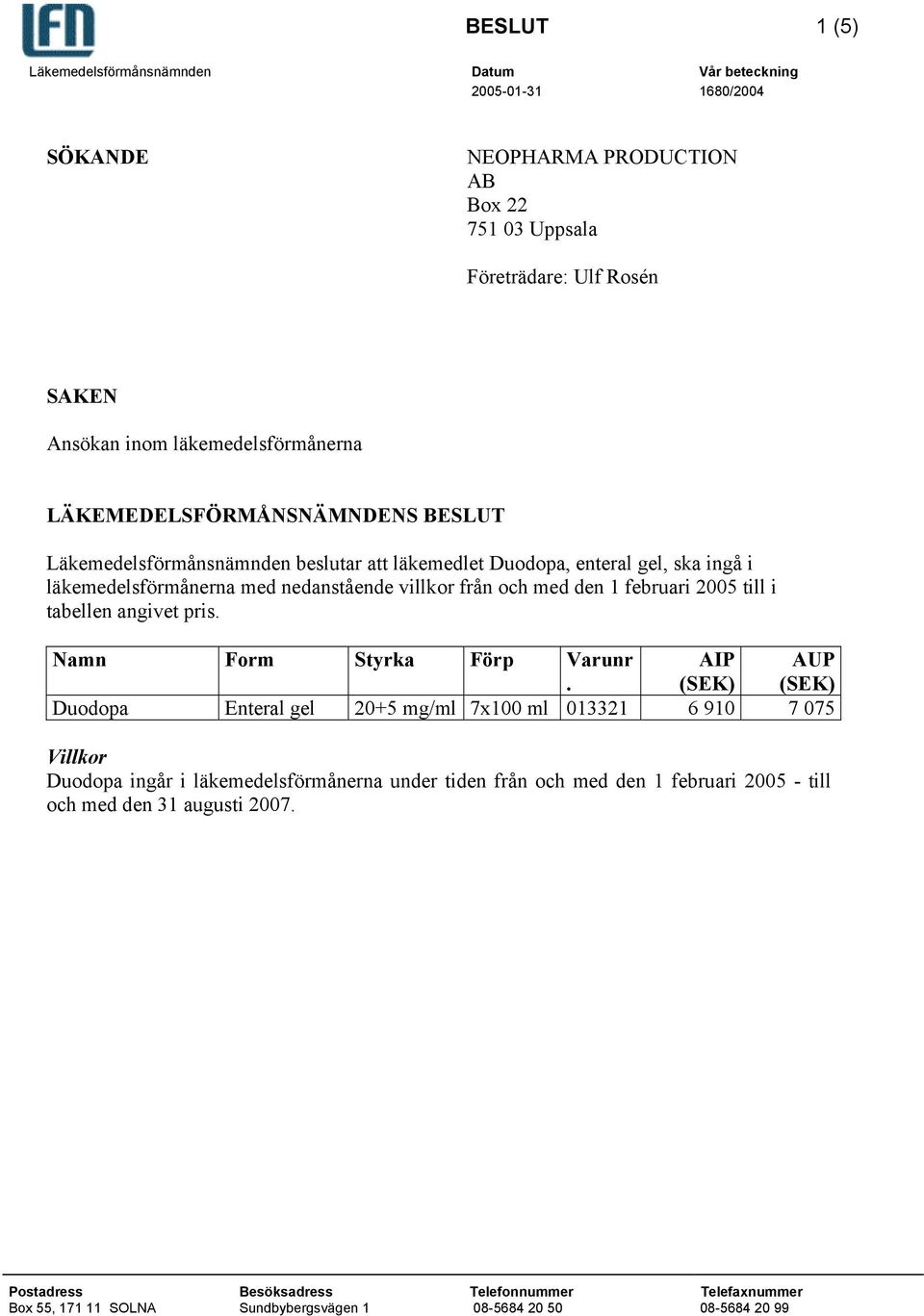 läkemedelsförmånerna med nedanstående villkor från och med den 1 februari 2005 till i tabellen angivet pris. Namn Form Styrka Förp Varunr.