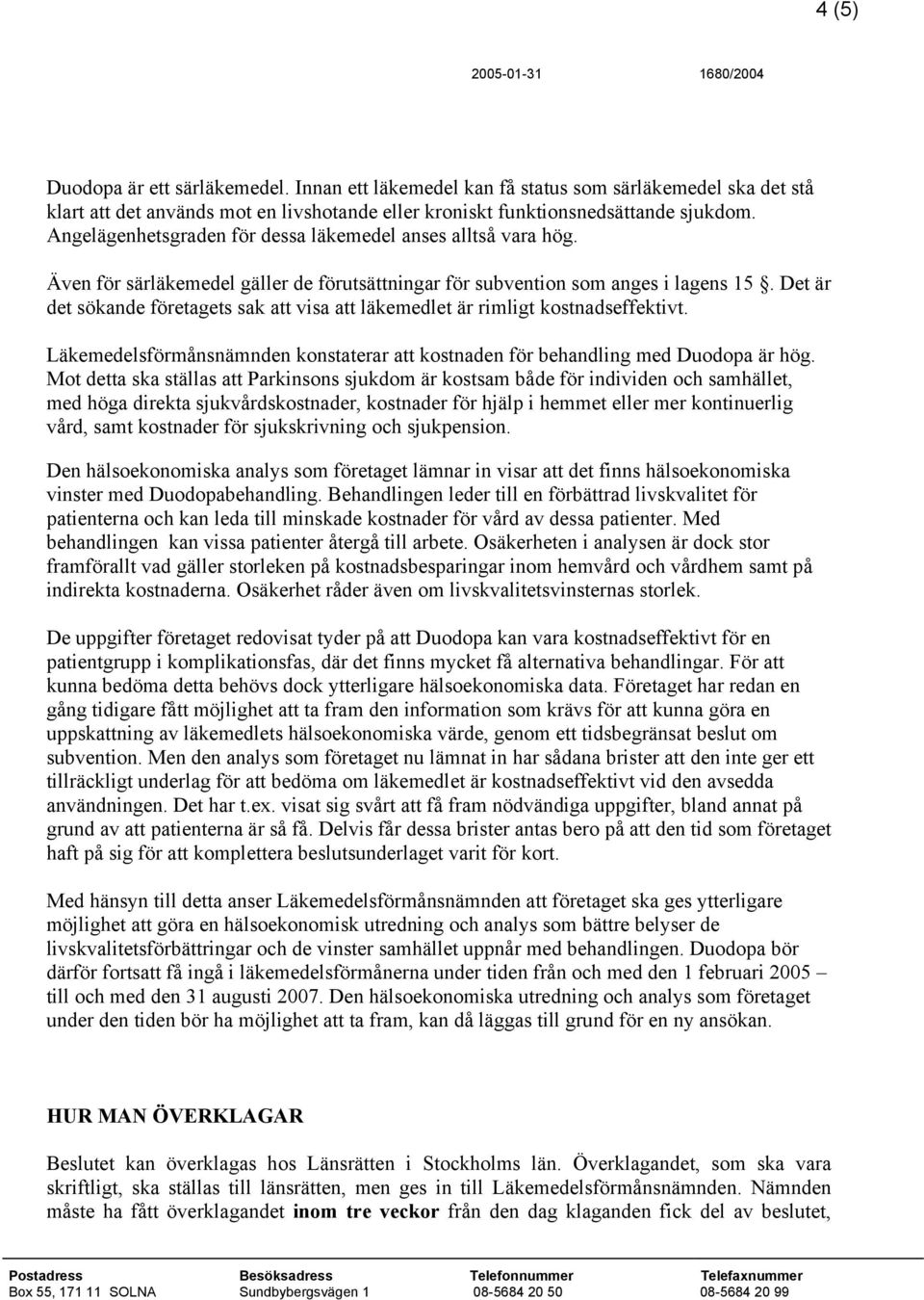 Det är det sökande företagets sak att visa att läkemedlet är rimligt kostnadseffektivt. Läkemedelsförmånsnämnden konstaterar att kostnaden för behandling med Duodopa är hög.