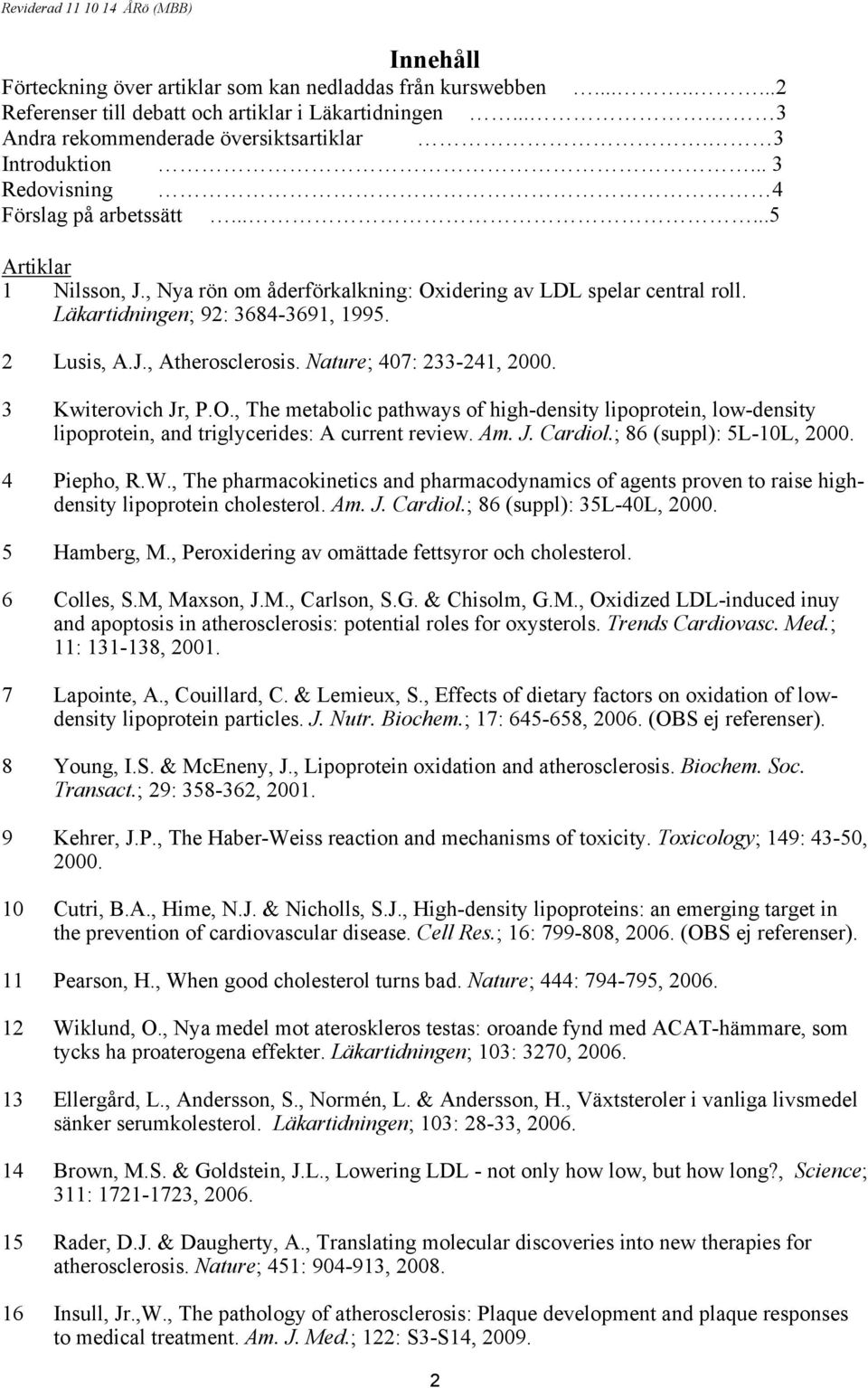 Läkartidningen; 92: 3684-3691, 1995. 2 Lusis, A.J., Atherosclerosis. Nature; 407: 233-241, 2000. 3 Kwiterovich Jr, P.O.