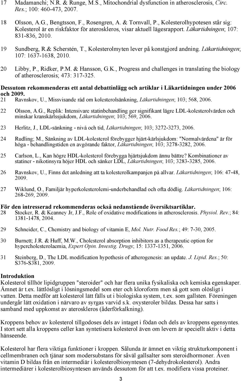 , Kolesterolmyten lever på konstgjord andning. Läkartidningen; 107: 1637-1638, 2010. 20 Libby, P., Ridker, P.M. & Hansson, G.K., Progress and challenges in translating the biology of atherosclerosis; 473: 317-325.