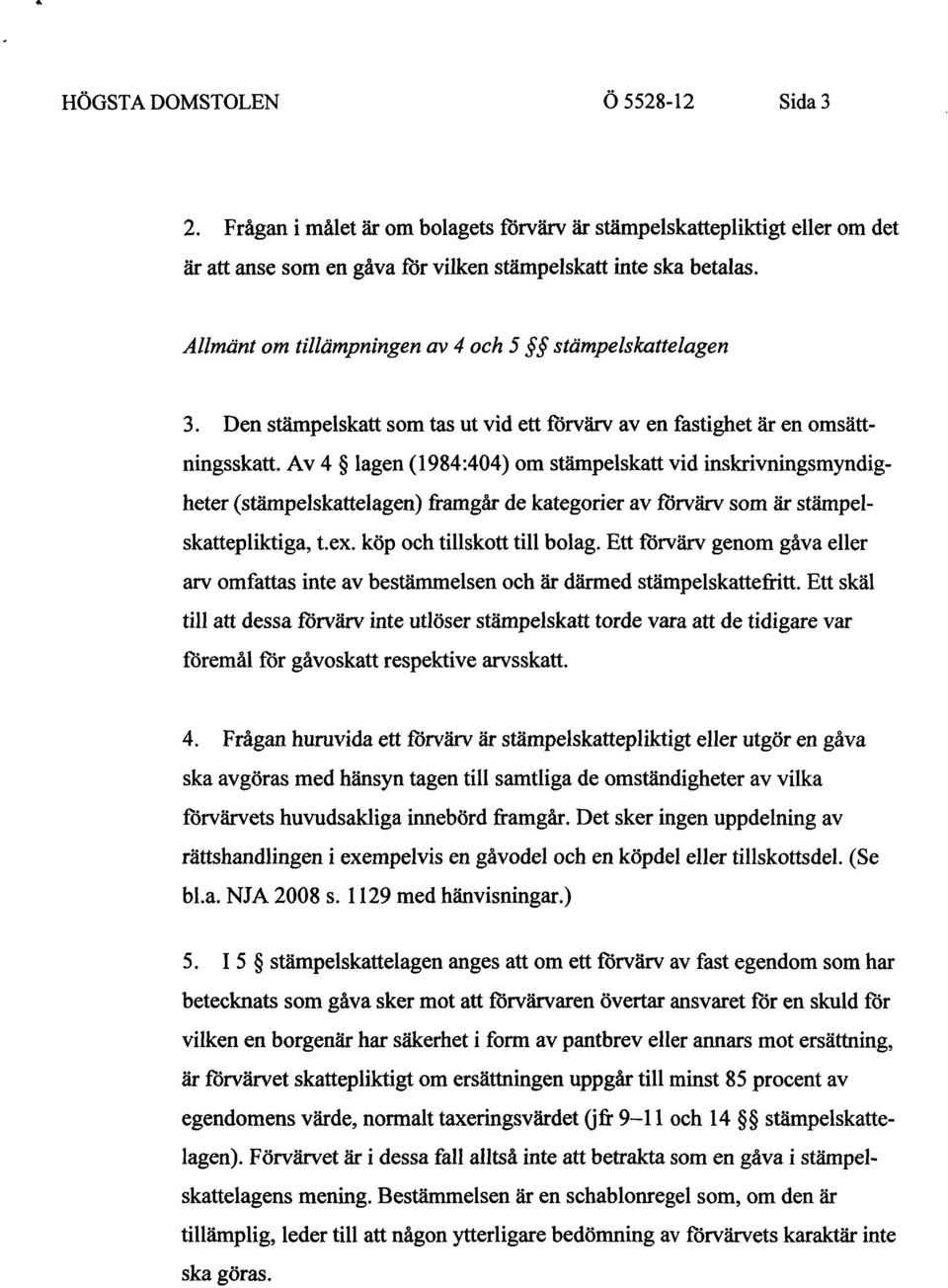 Av 4 lagen (1984:404) om stämpelskatt vid inskrivningsmyndigheter (stämpelskattelagen) framgår de kategorier av förvärv som är stämpelskattepliktiga, t.ex. köp och tillskott till bolag.