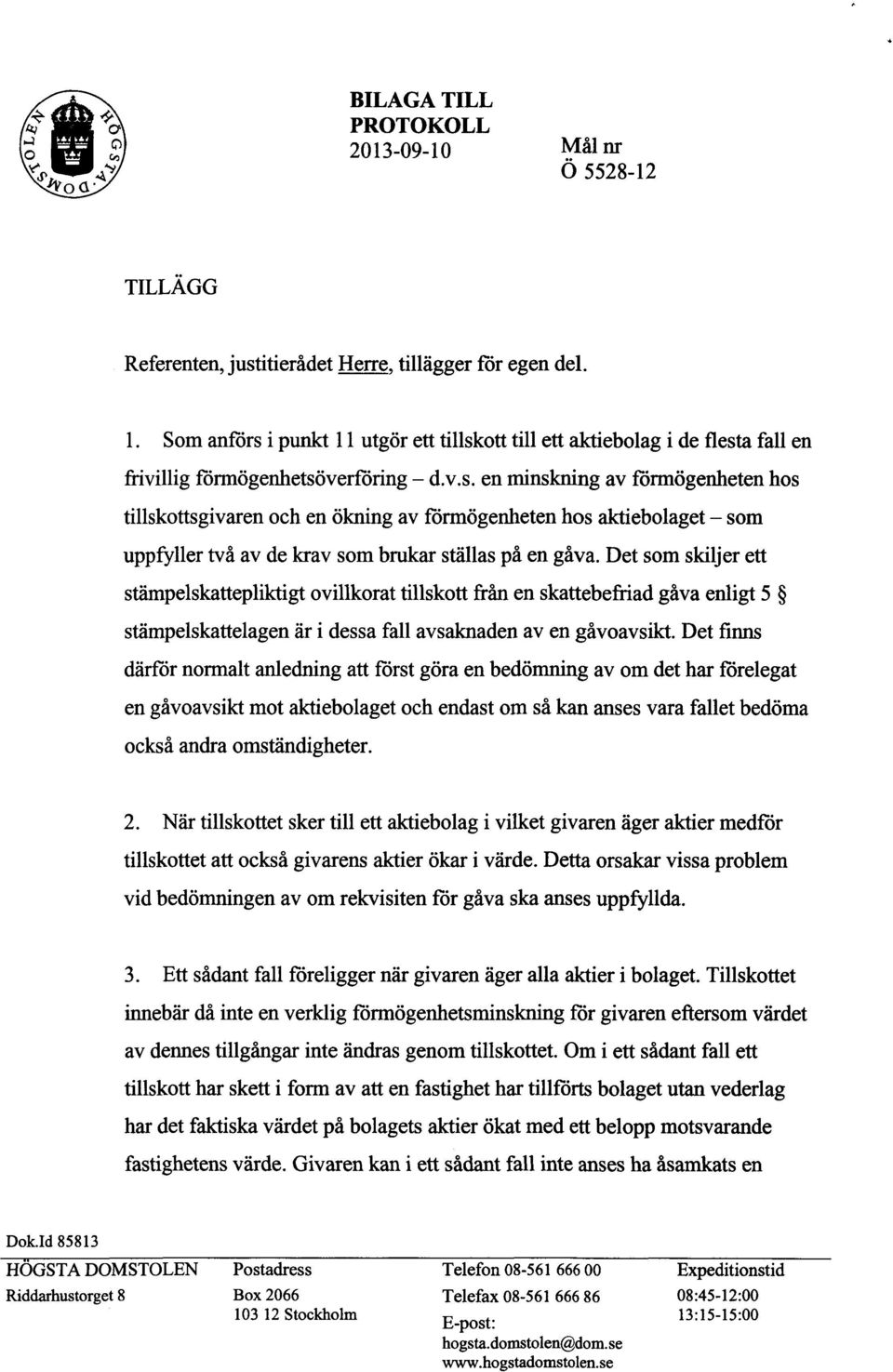 Det som skiljer ett stämpelskattepliktigt ovillkorat tillskott från en skattebefriad gåva enligt 5 stämpelskattelagen är i dessa fall avsaknaden av en gåvoavsikt.