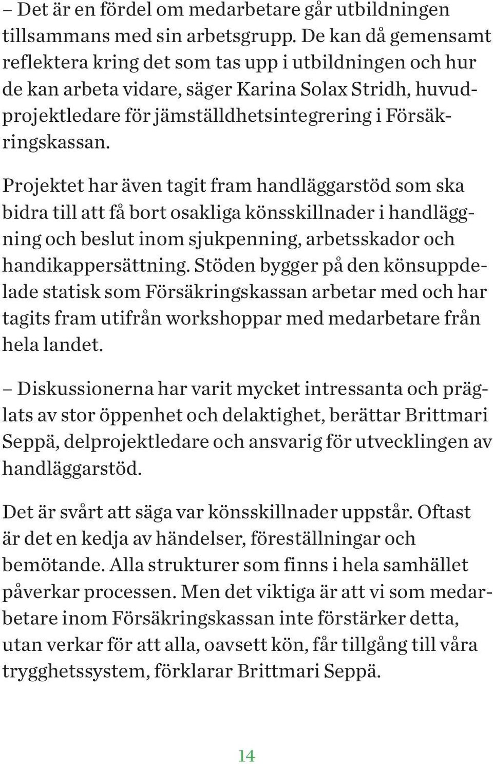 Projektet har även tagit fram handläggarstöd som ska bidra till att få bort osakliga könsskillnader i handläggning och beslut inom sjukpenning, arbetsskador och handikappersättning.