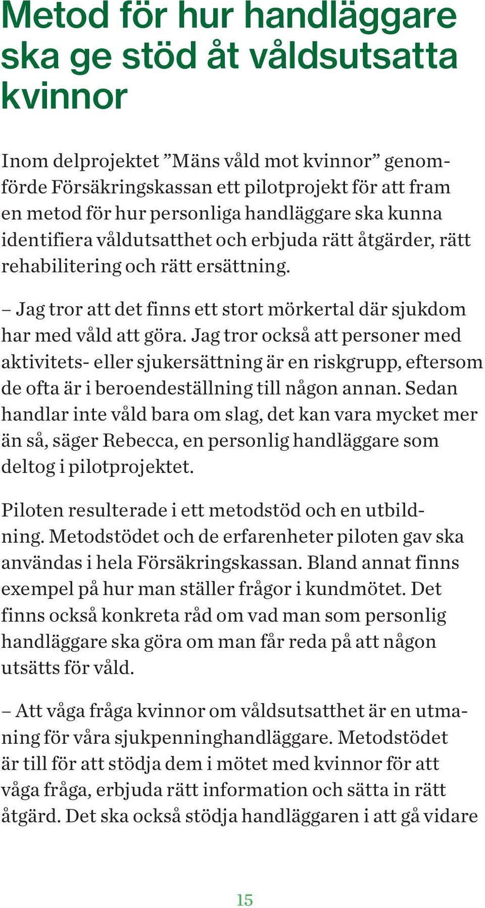 Jag tror också att personer med aktivitets- eller sjukersättning är en riskgrupp, eftersom de ofta är i beroendeställning till någon annan.