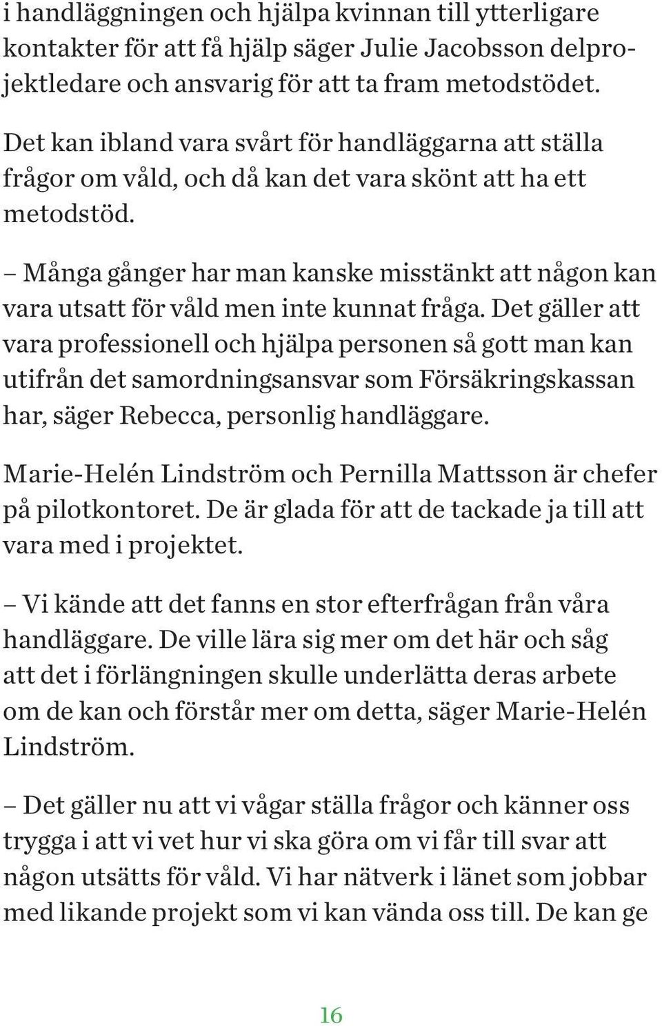 Många gånger har man kanske misstänkt att någon kan vara utsatt för våld men inte kunnat fråga.