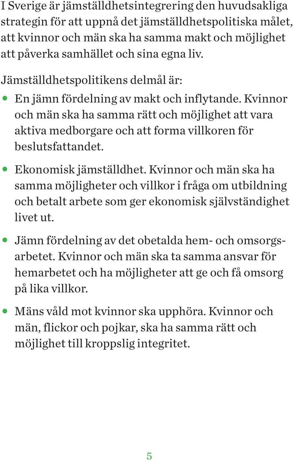 Kvinnor och män ska ha samma rätt och möjlighet att vara aktiva medborgare och att forma villkoren för beslutsfattandet. Ekonomisk jämställdhet.