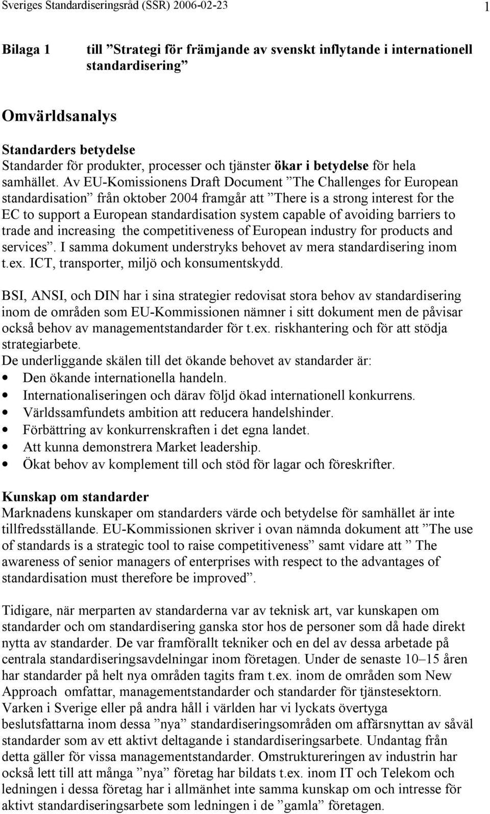 Av EU-Komissionens Draft Document The Challenges for European standardisation från oktober 2004 framgår att There is a strong interest for the EC to support a European standardisation system capable