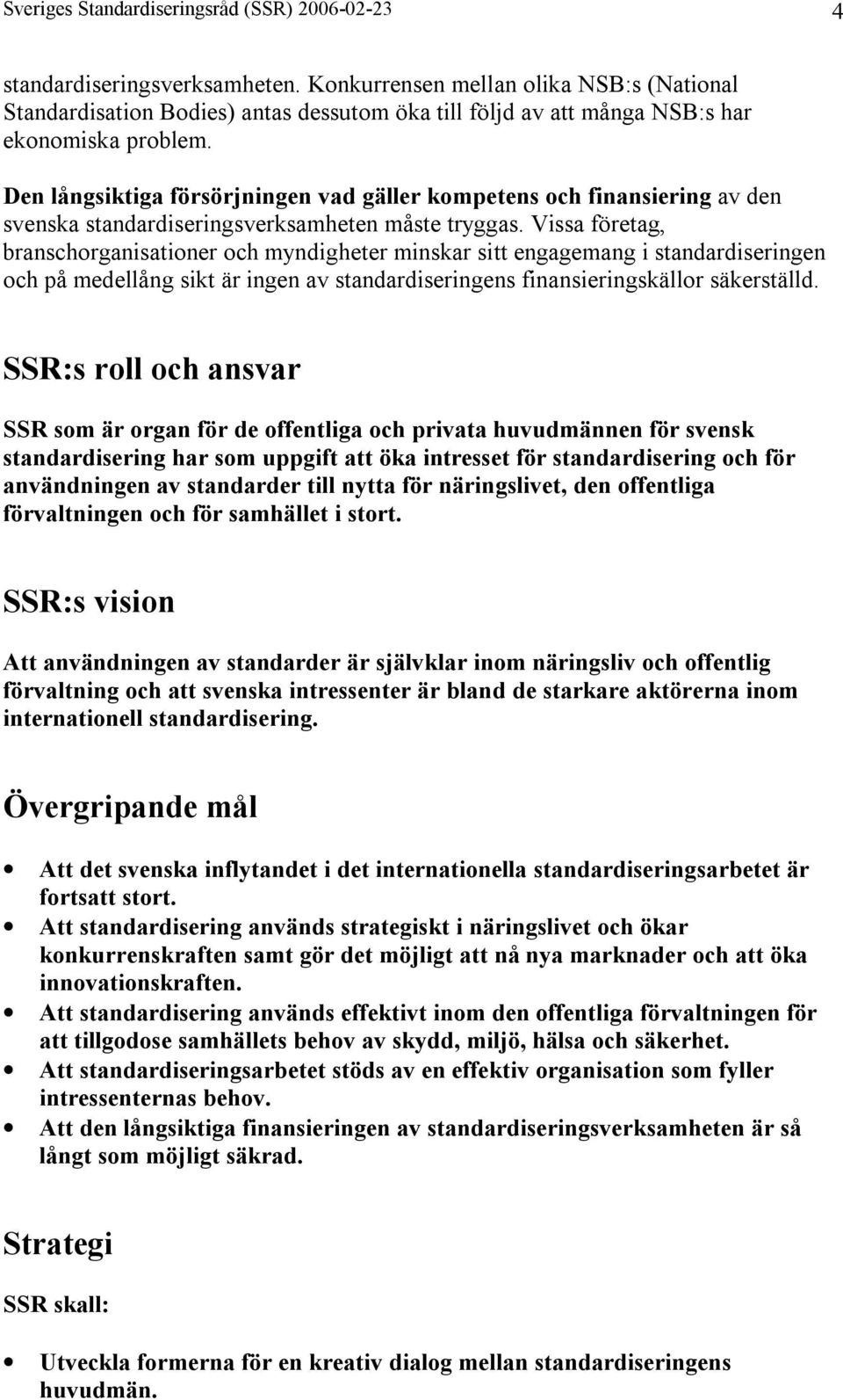Den långsiktiga försörjningen vad gäller kompetens och finansiering av den svenska standardiseringsverksamheten måste tryggas.