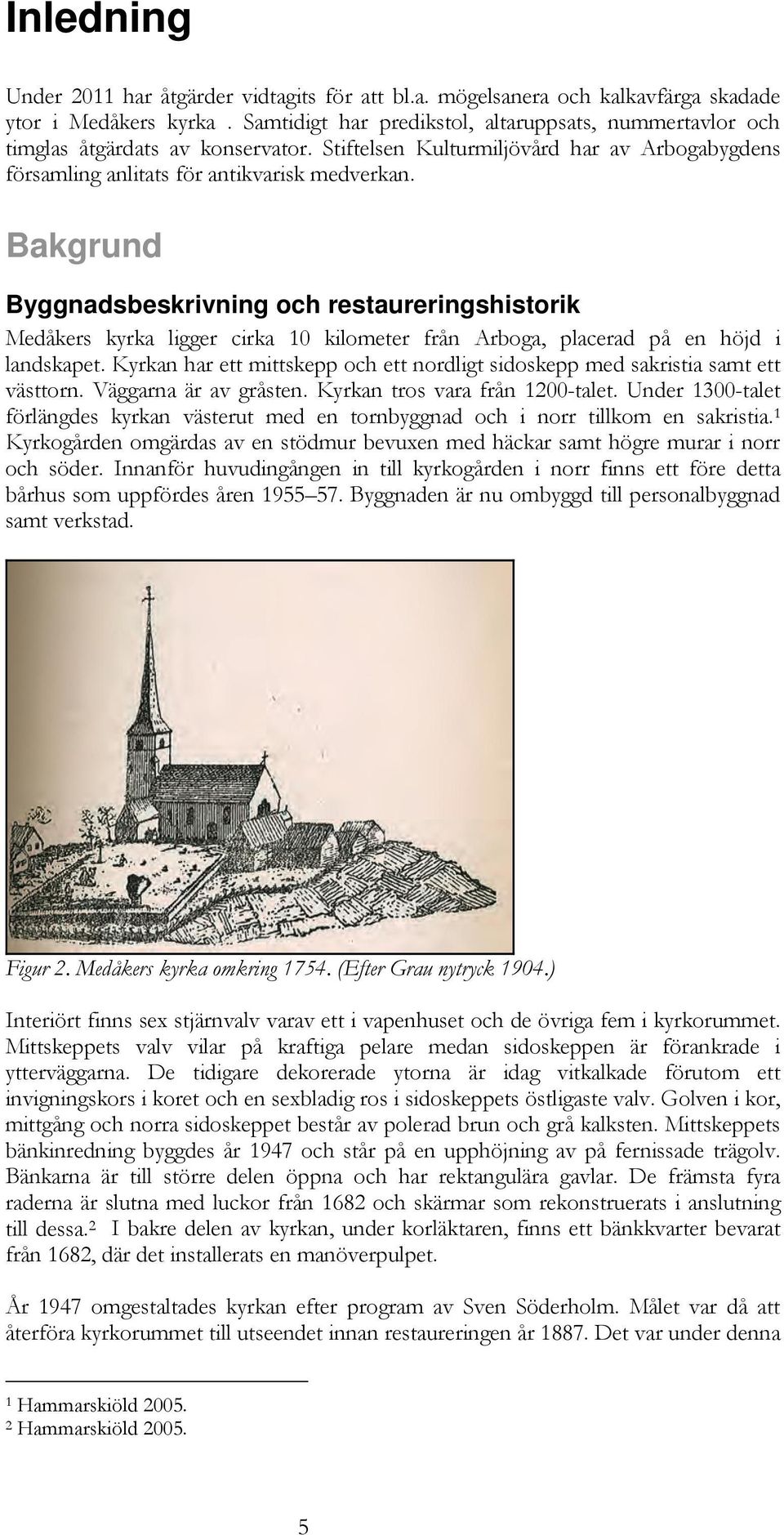 Bakgrund Byggnadsbeskrivning och restaureringshistorik Medåkers kyrka ligger cirka 10 kilometer från Arboga, placerad på en höjd i landskapet.