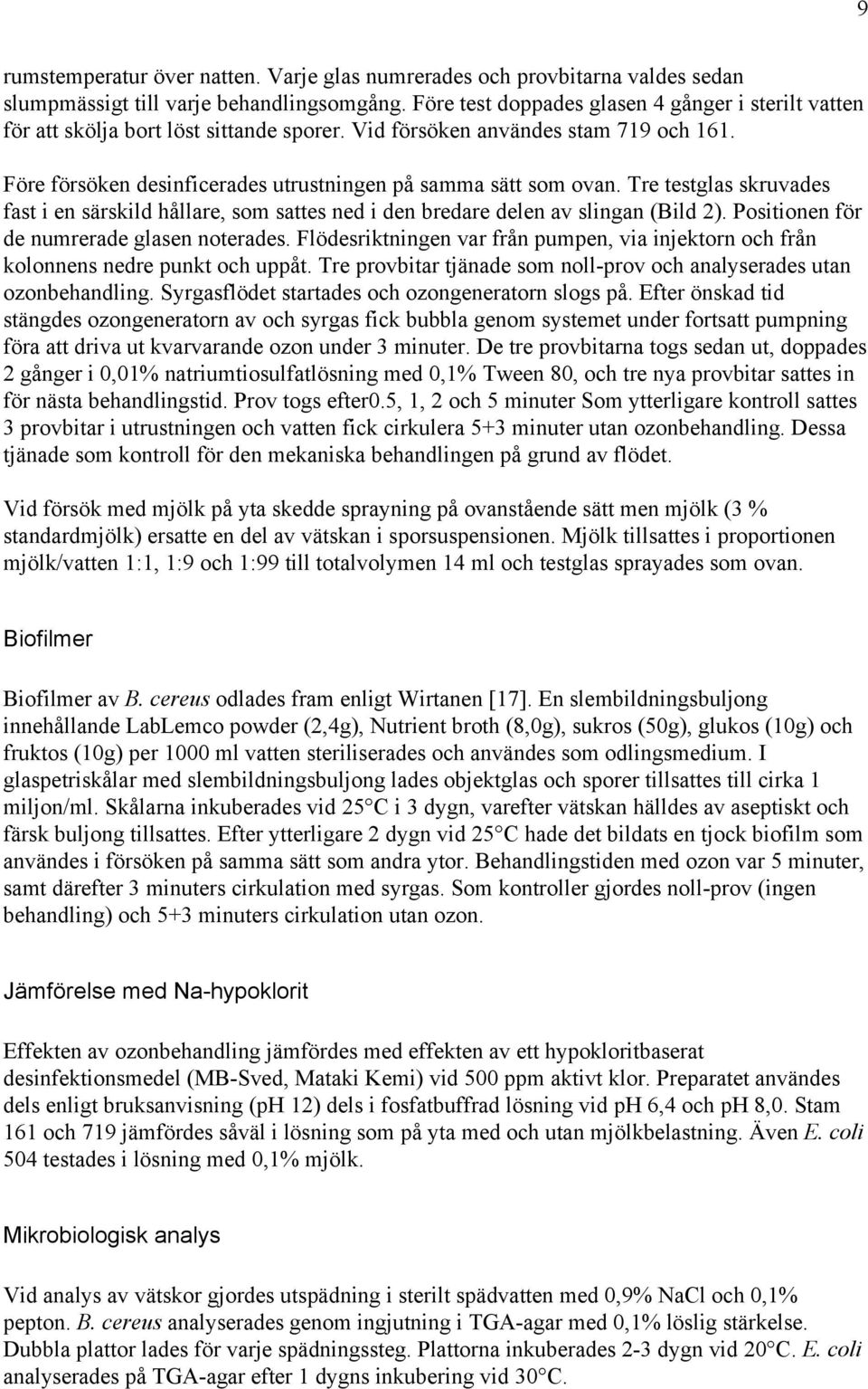 Tre testglas skruvades fast i en särskild hållare, som sattes ned i den bredare delen av slingan (Bild ). Positionen för de numrerade glasen noterades.