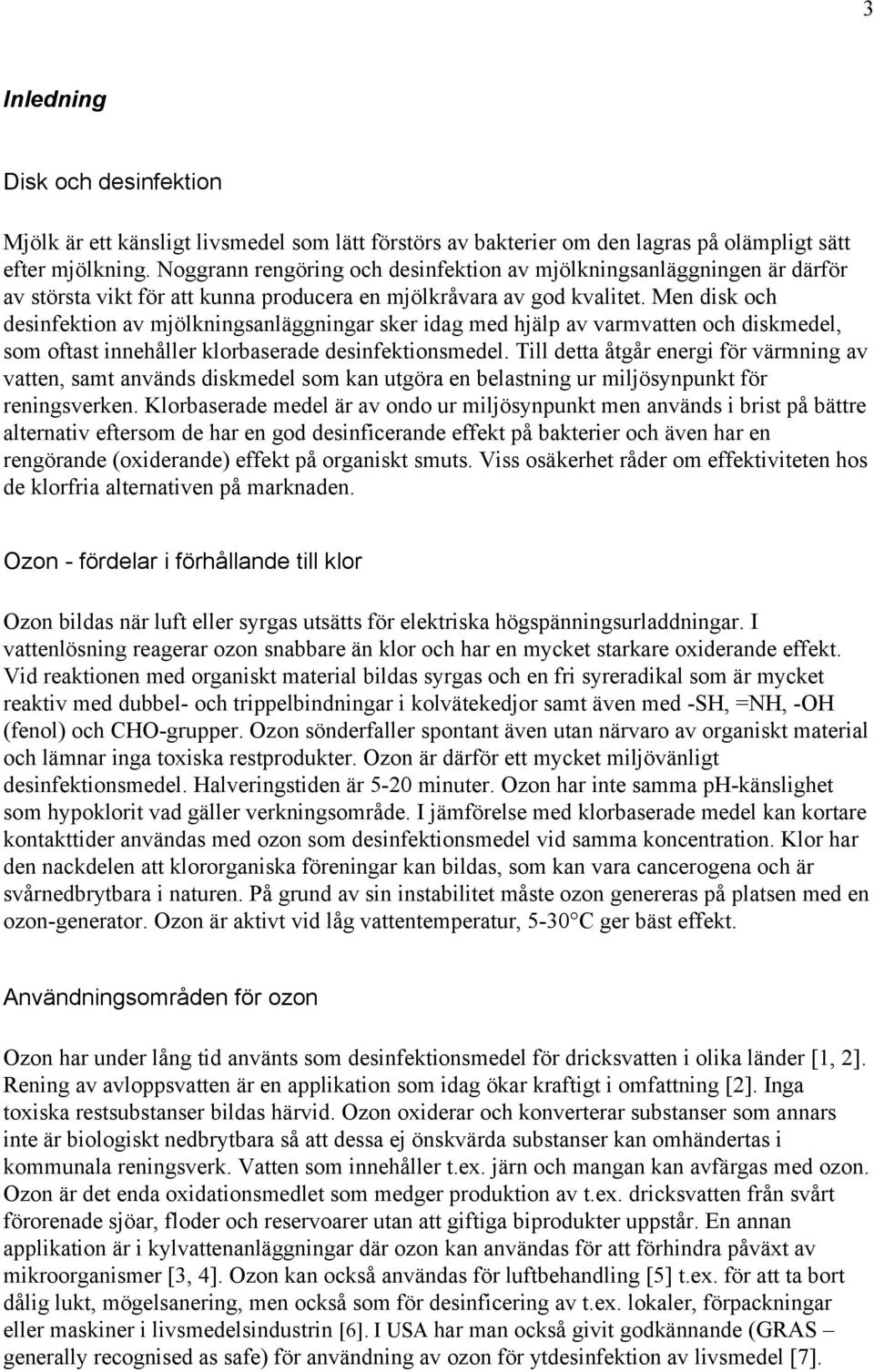 Men disk och desinfektion av mjölkningsanläggningar sker idag med hjälp av varmvatten och diskmedel, som oftast innehåller klorbaserade desinfektionsmedel.
