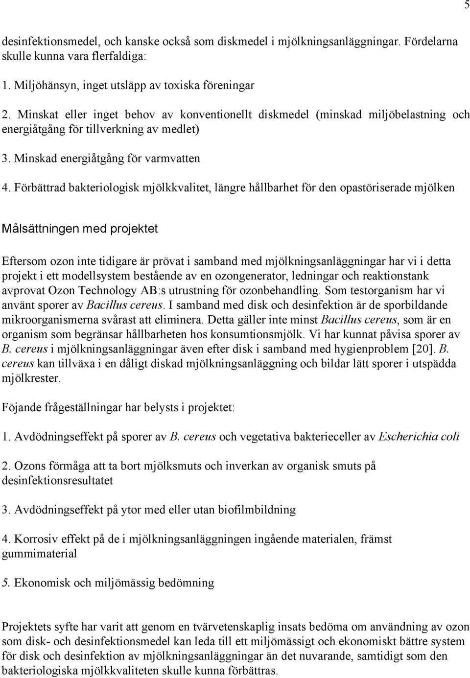 Förbättrad bakteriologisk mjölkkvalitet, längre hållbarhet för den opastöriserade mjölken Målsättningen med projektet Eftersom ozon inte tidigare är prövat i samband med mjölkningsanläggningar har vi