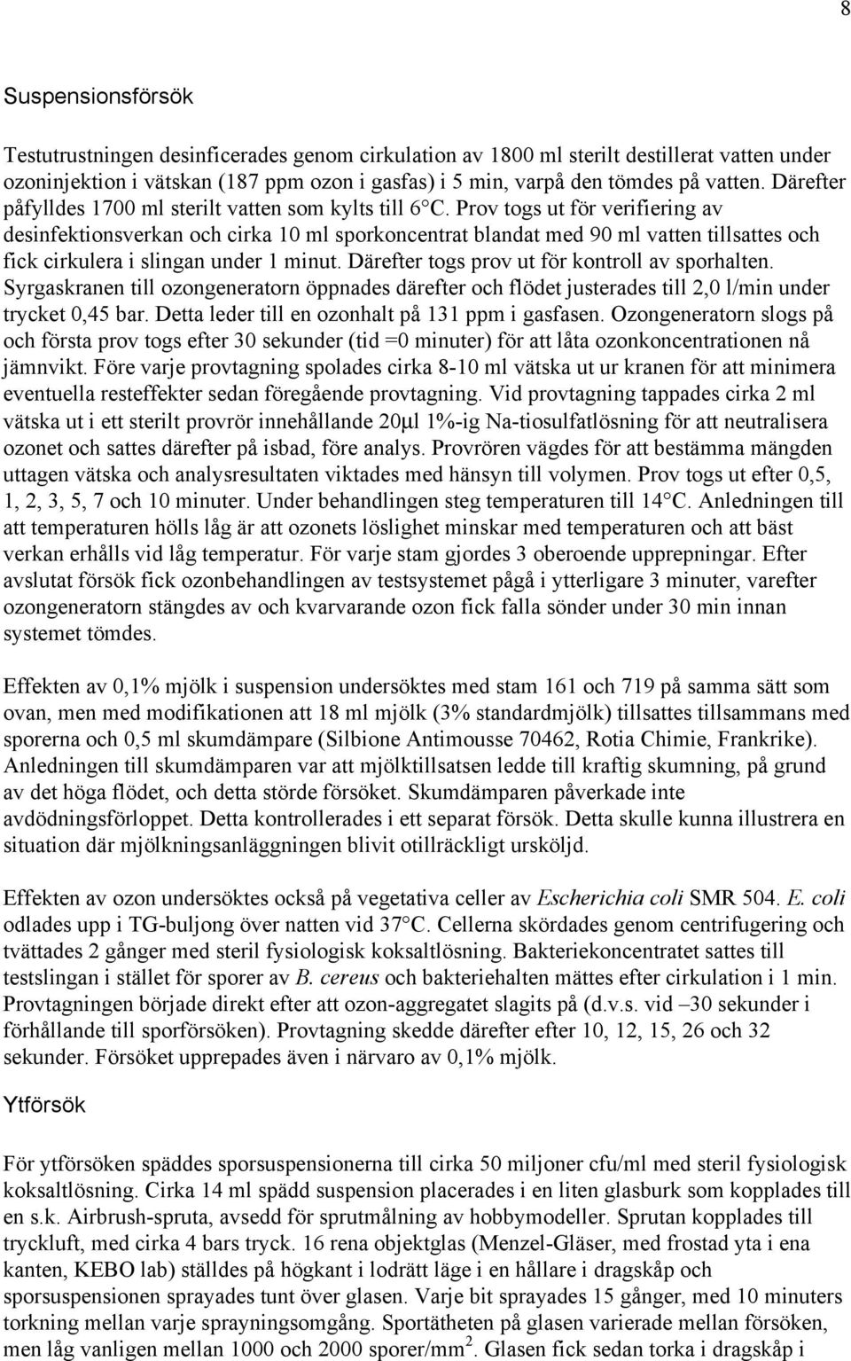 Prov togs ut för verifiering av desinfektionsverkan och cirka ml sporkoncentrat blandat med 9 ml vatten tillsattes och fick cirkulera i slingan under minut.