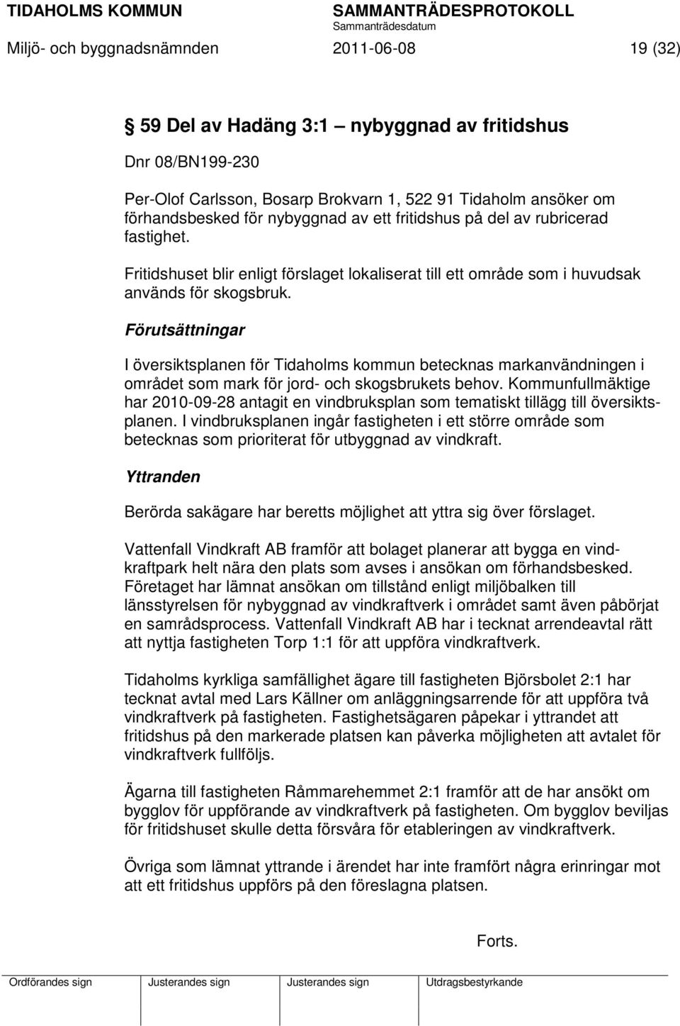 Förutsättningar I översiktsplanen för Tidaholms kommun betecknas markanvändningen i området som mark för jord- och skogsbrukets behov.