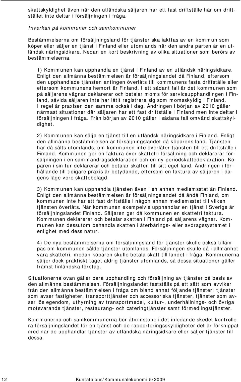 utländsk näringsidkare. Nedan en kort beskrivning av olika situationer som berörs av bestämmelserna. 1) Kommunen kan upphandla en tjänst i Finland av en utländsk näringsidkare.