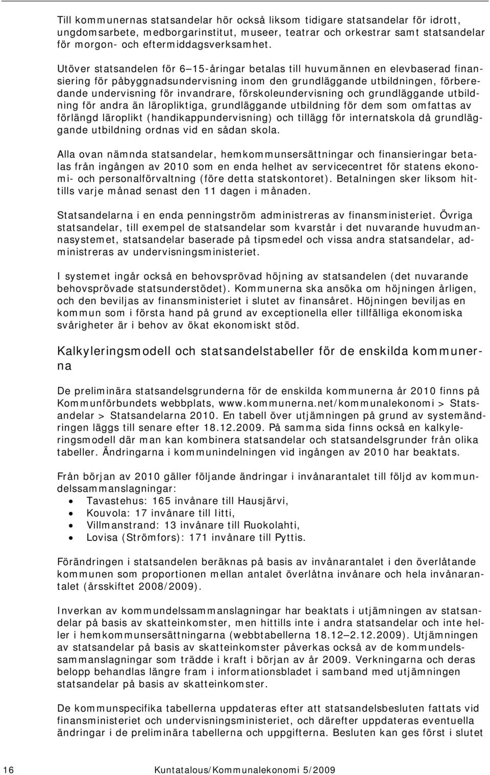 Utöver statsandelen för 6 15-åringar betalas till huvumännen en elevbaserad finansiering för påbyggnadsundervisning inom den grundläggande utbildningen, förberedande undervisning för invandrare,
